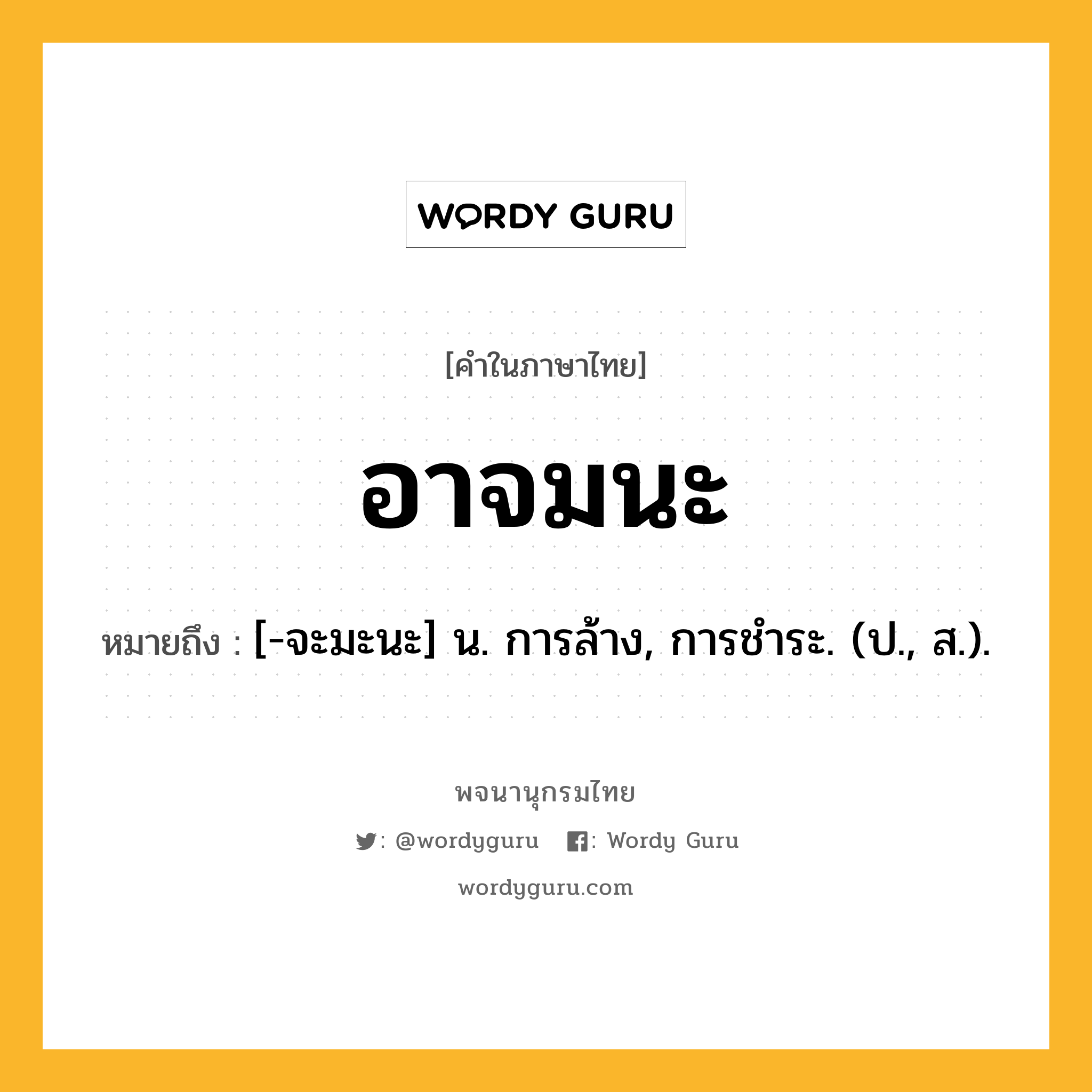 อาจมนะ ความหมาย หมายถึงอะไร?, คำในภาษาไทย อาจมนะ หมายถึง [-จะมะนะ] น. การล้าง, การชําระ. (ป., ส.).