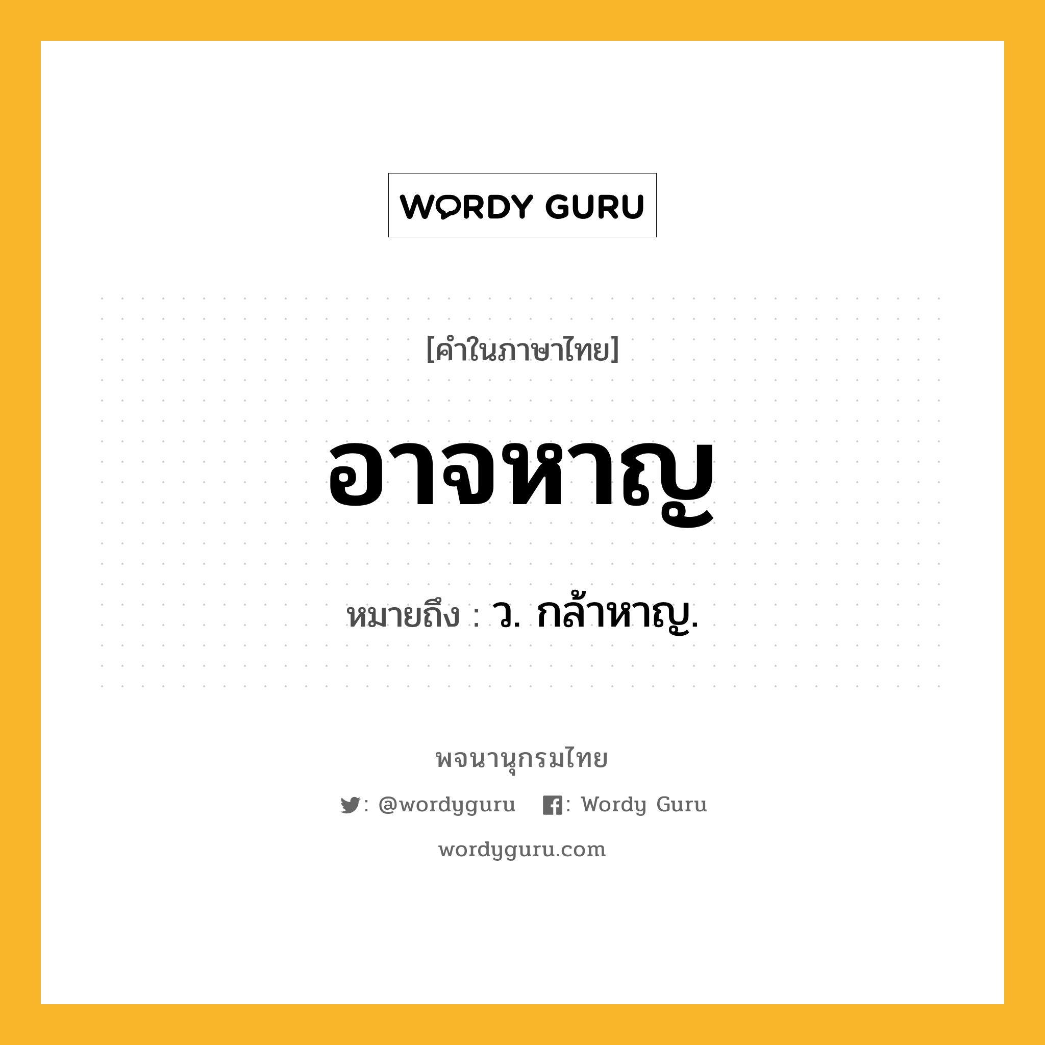 อาจหาญ ความหมาย หมายถึงอะไร?, คำในภาษาไทย อาจหาญ หมายถึง ว. กล้าหาญ.