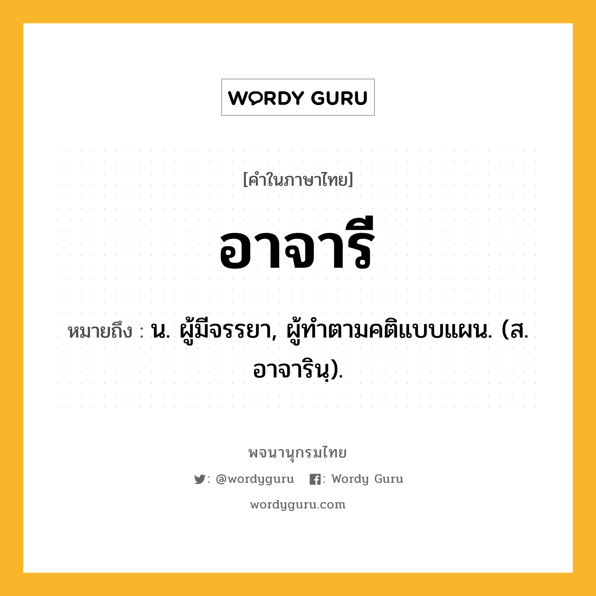 อาจารี ความหมาย หมายถึงอะไร?, คำในภาษาไทย อาจารี หมายถึง น. ผู้มีจรรยา, ผู้ทําตามคติแบบแผน. (ส. อาจารินฺ).