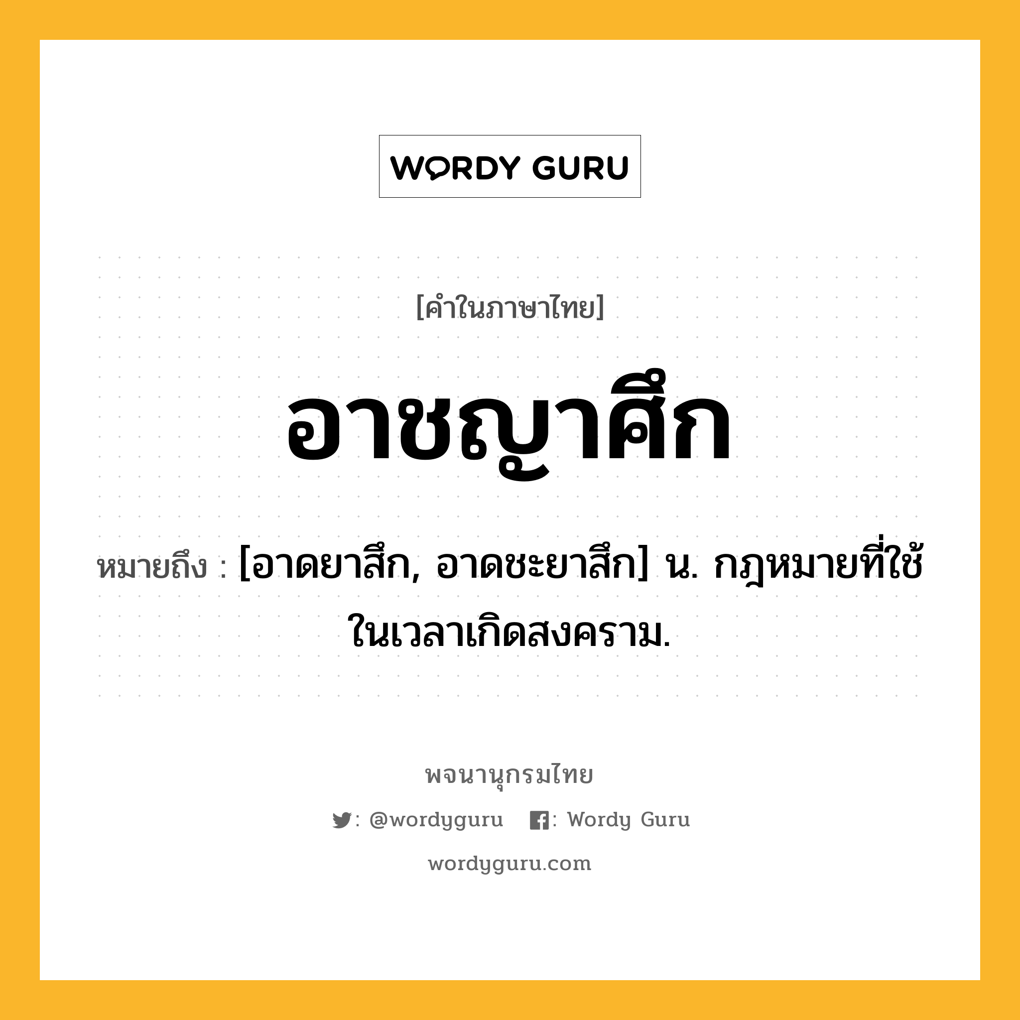 อาชญาศึก ความหมาย หมายถึงอะไร?, คำในภาษาไทย อาชญาศึก หมายถึง [อาดยาสึก, อาดชะยาสึก] น. กฎหมายที่ใช้ในเวลาเกิดสงคราม.