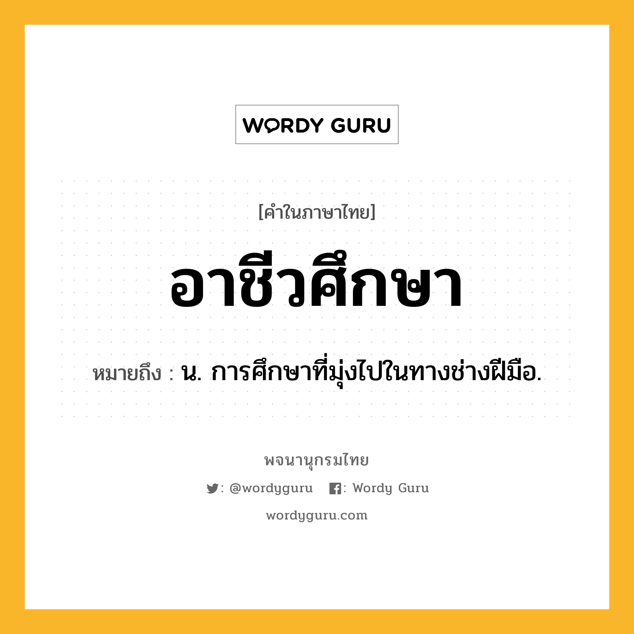 อาชีวศึกษา ความหมาย หมายถึงอะไร?, คำในภาษาไทย อาชีวศึกษา หมายถึง น. การศึกษาที่มุ่งไปในทางช่างฝีมือ.