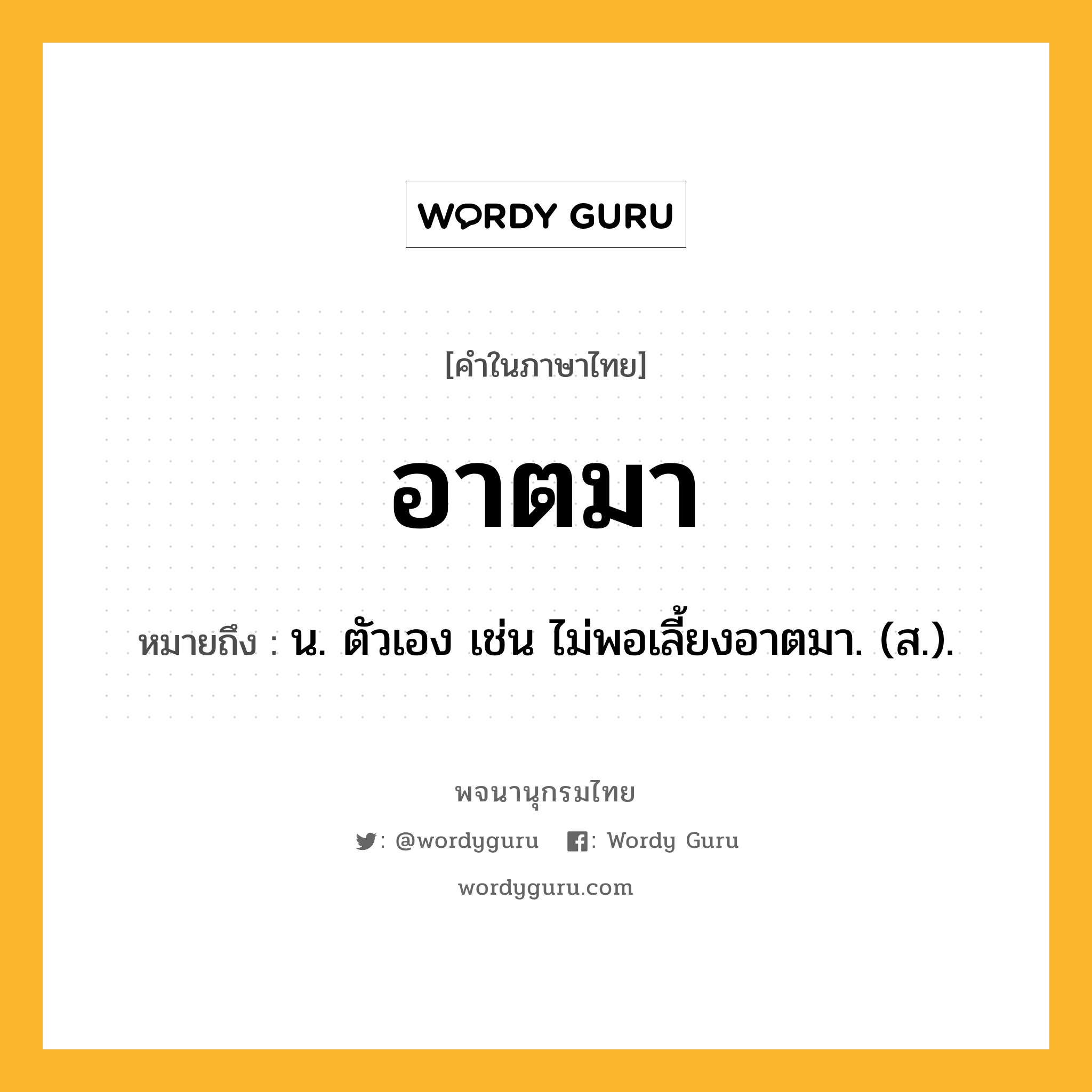 อาตมา ความหมาย หมายถึงอะไร?, คำในภาษาไทย อาตมา หมายถึง น. ตัวเอง เช่น ไม่พอเลี้ยงอาตมา. (ส.).