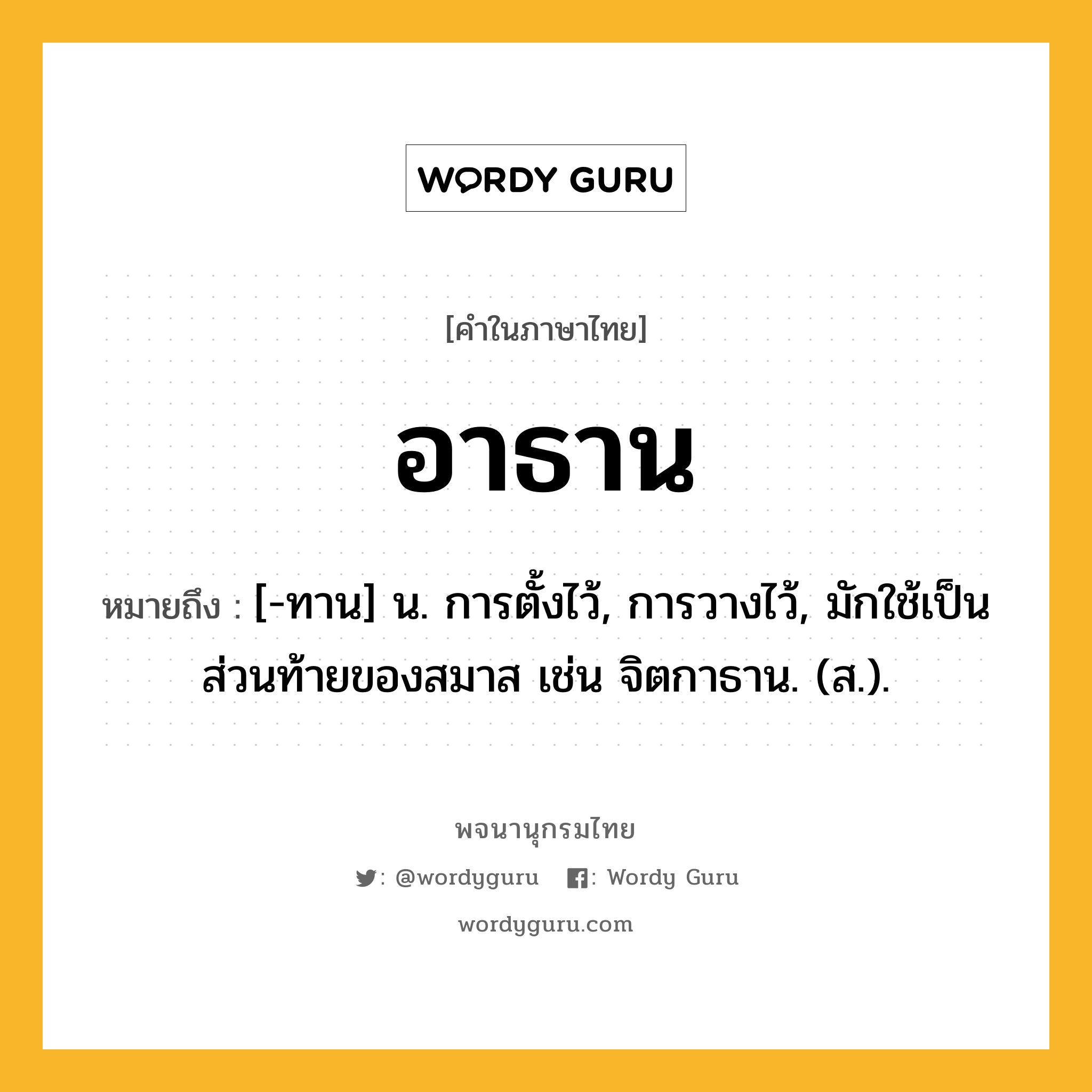 อาธาน ความหมาย หมายถึงอะไร?, คำในภาษาไทย อาธาน หมายถึง [-ทาน] น. การตั้งไว้, การวางไว้, มักใช้เป็นส่วนท้ายของสมาส เช่น จิตกาธาน. (ส.).