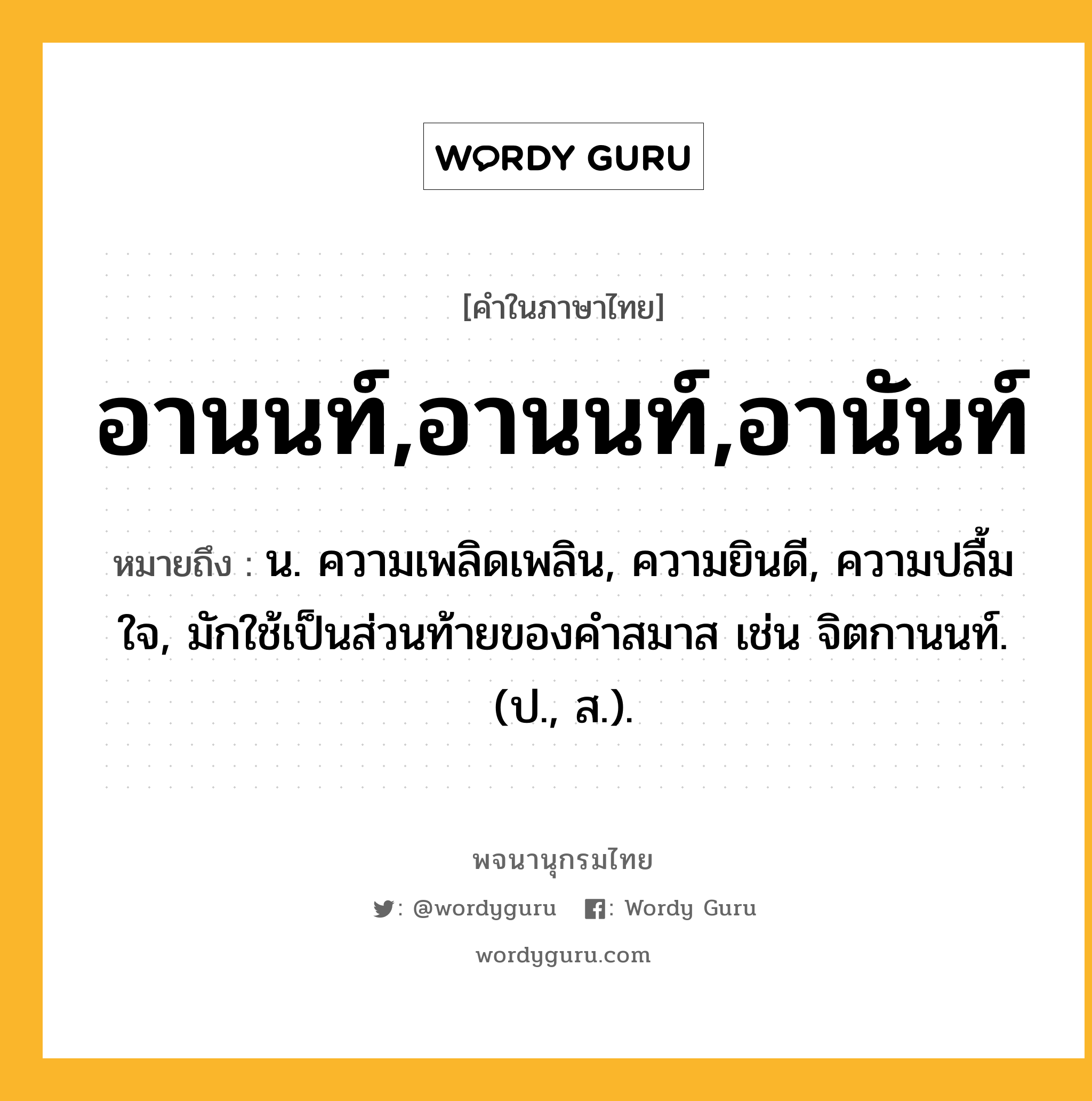 อานนท์,อานนท์,อานันท์ ความหมาย หมายถึงอะไร?, คำในภาษาไทย อานนท์,อานนท์,อานันท์ หมายถึง น. ความเพลิดเพลิน, ความยินดี, ความปลื้มใจ, มักใช้เป็นส่วนท้ายของคำสมาส เช่น จิตกานนท์. (ป., ส.).