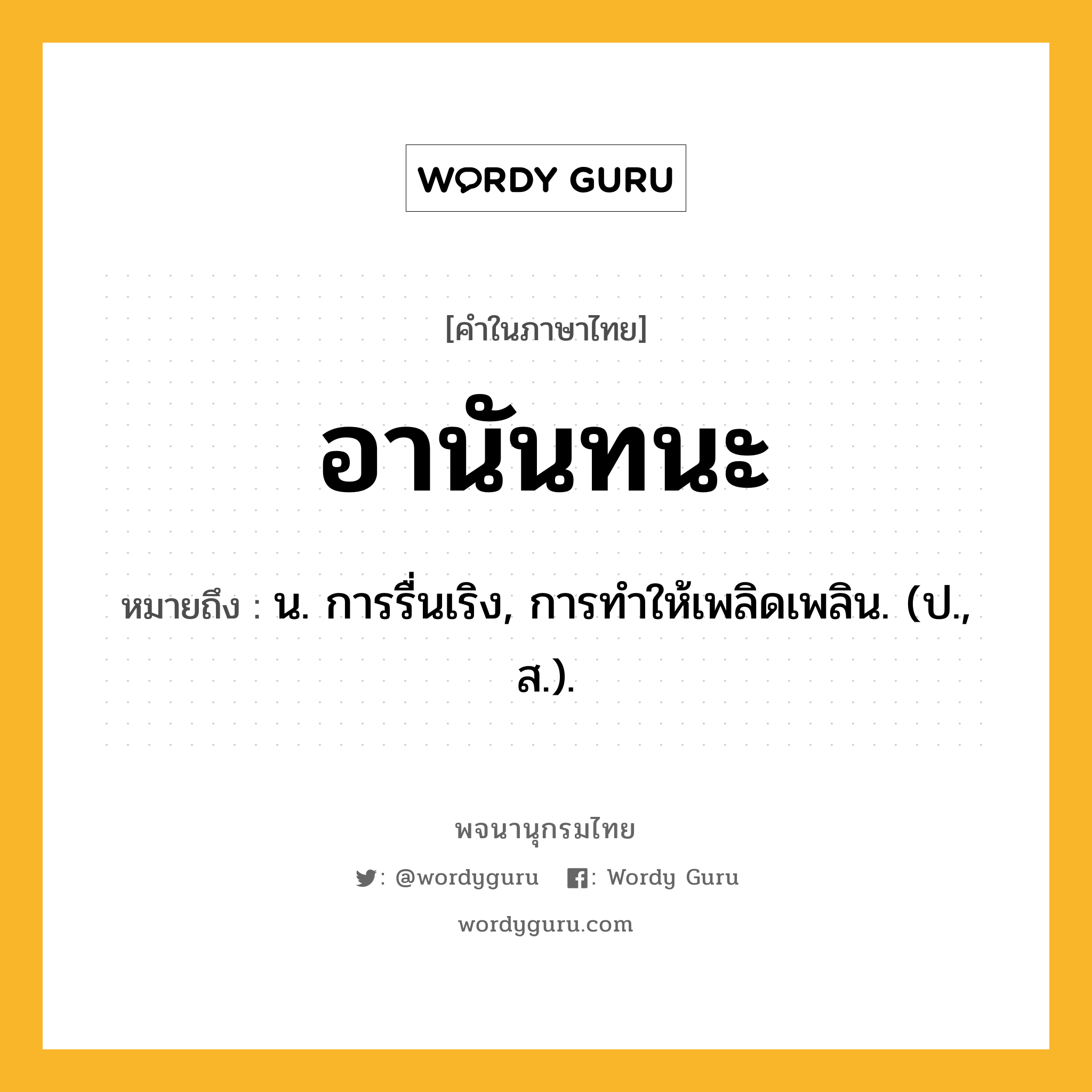 อานันทนะ ความหมาย หมายถึงอะไร?, คำในภาษาไทย อานันทนะ หมายถึง น. การรื่นเริง, การทําให้เพลิดเพลิน. (ป., ส.).