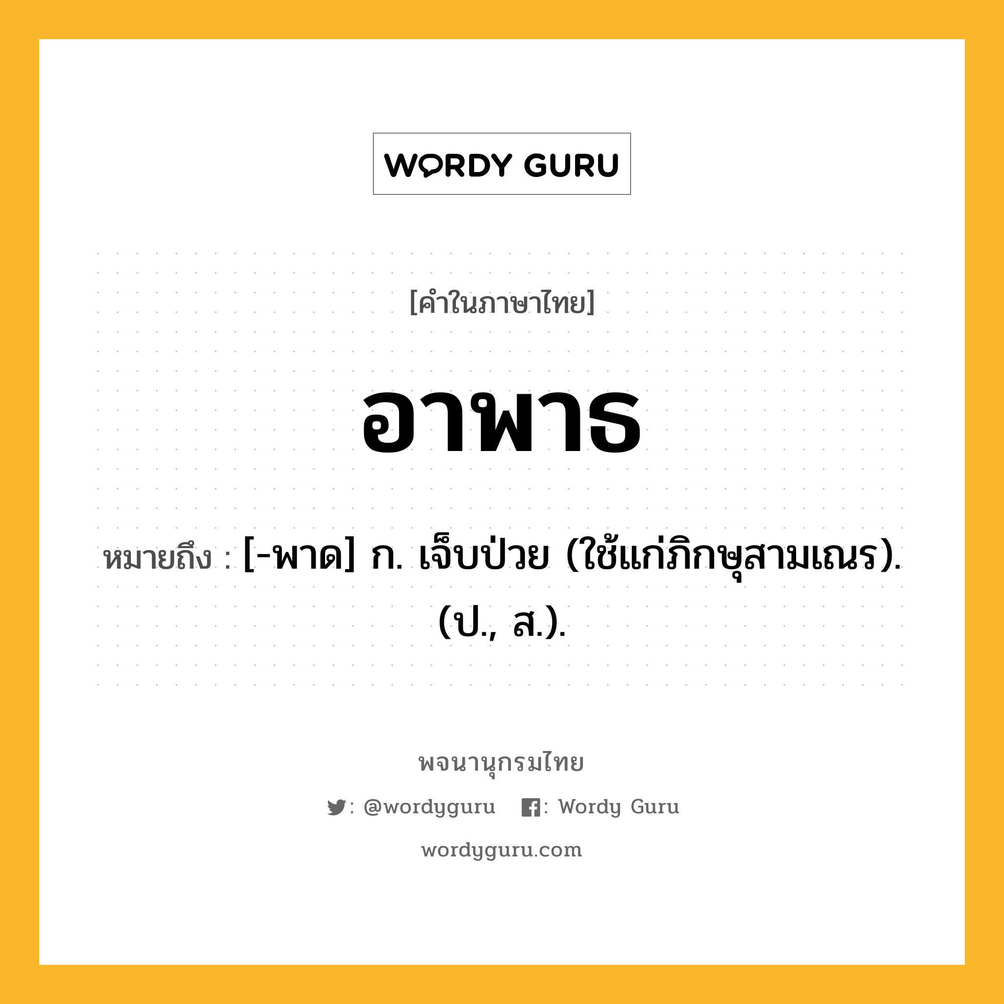 อาพาธ ความหมาย หมายถึงอะไร?, คำในภาษาไทย อาพาธ หมายถึง [-พาด] ก. เจ็บป่วย (ใช้แก่ภิกษุสามเณร). (ป., ส.).