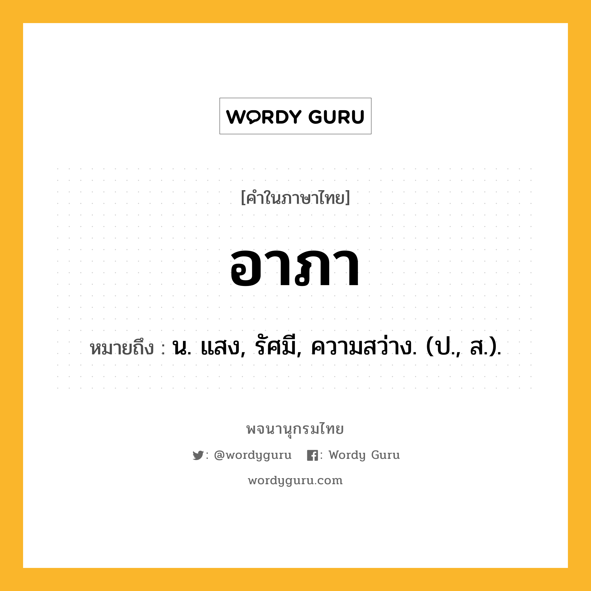 อาภา ความหมาย หมายถึงอะไร?, คำในภาษาไทย อาภา หมายถึง น. แสง, รัศมี, ความสว่าง. (ป., ส.).