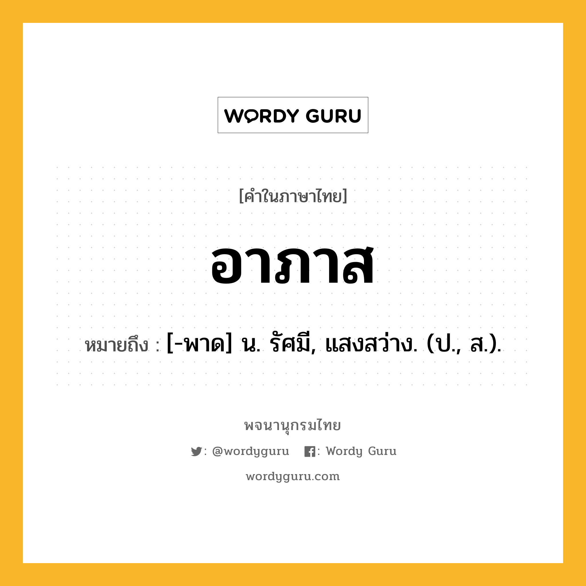 อาภาส ความหมาย หมายถึงอะไร?, คำในภาษาไทย อาภาส หมายถึง [-พาด] น. รัศมี, แสงสว่าง. (ป., ส.).