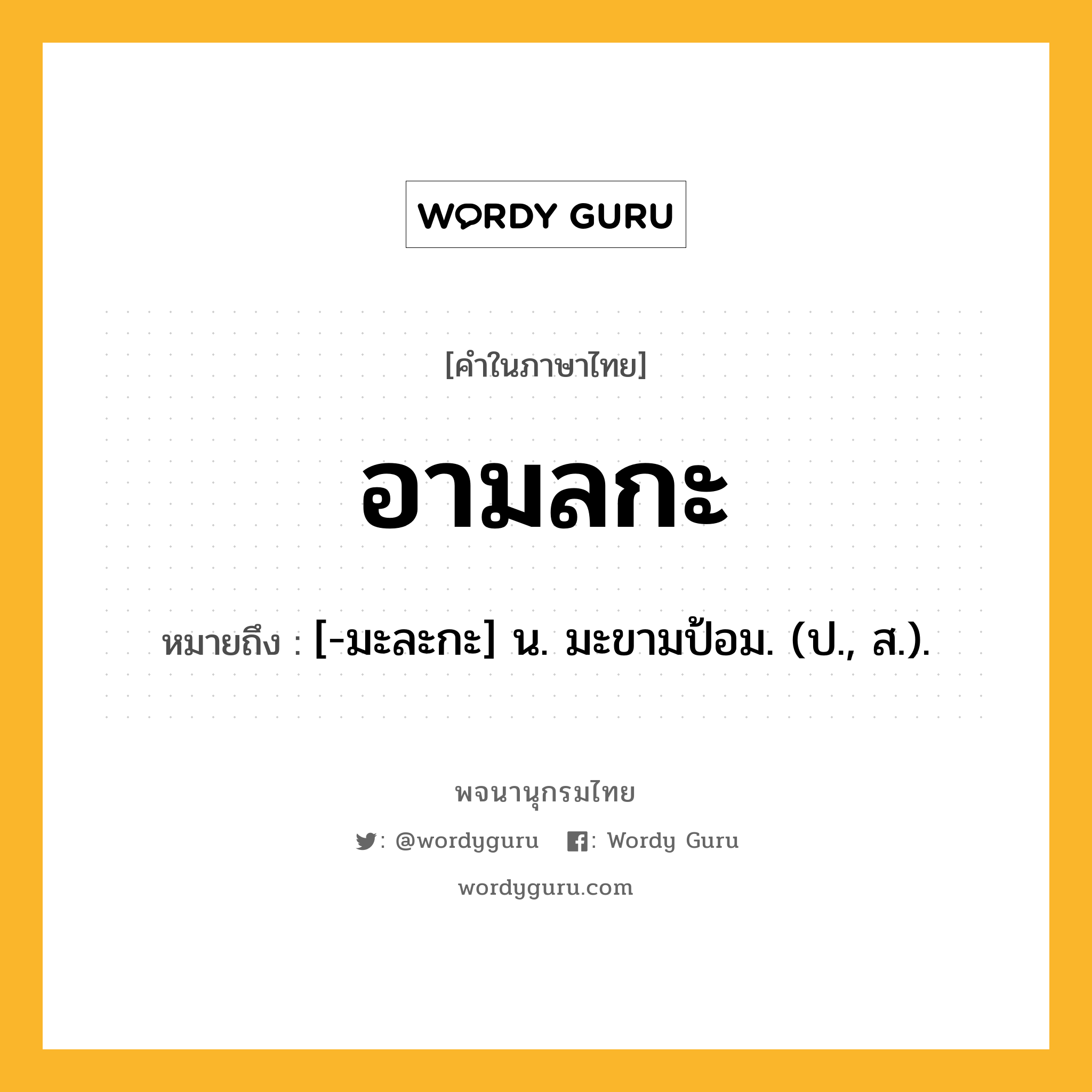 อามลกะ ความหมาย หมายถึงอะไร?, คำในภาษาไทย อามลกะ หมายถึง [-มะละกะ] น. มะขามป้อม. (ป., ส.).