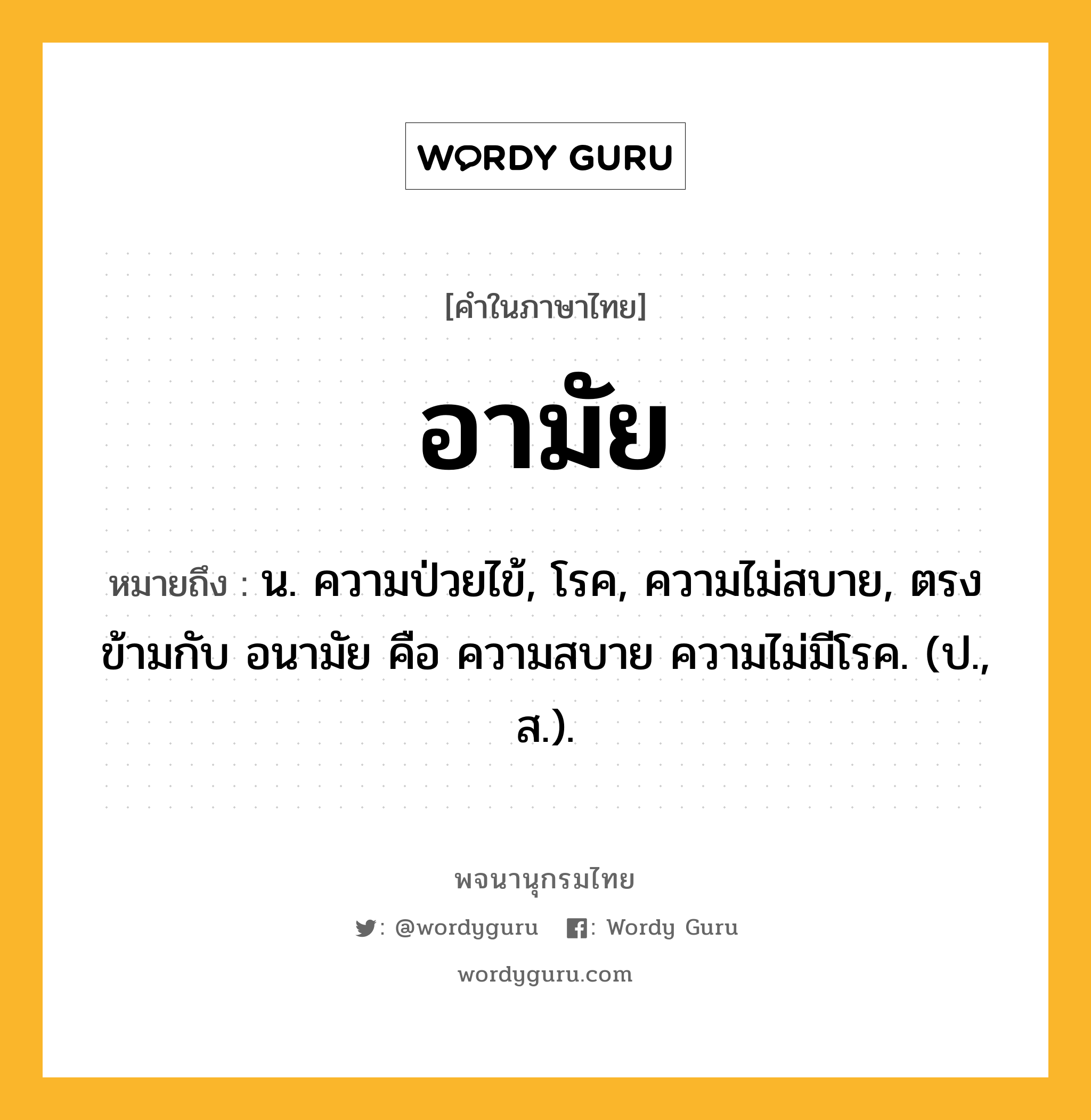 อามัย ความหมาย หมายถึงอะไร?, คำในภาษาไทย อามัย หมายถึง น. ความป่วยไข้, โรค, ความไม่สบาย, ตรงข้ามกับ อนามัย คือ ความสบาย ความไม่มีโรค. (ป., ส.).