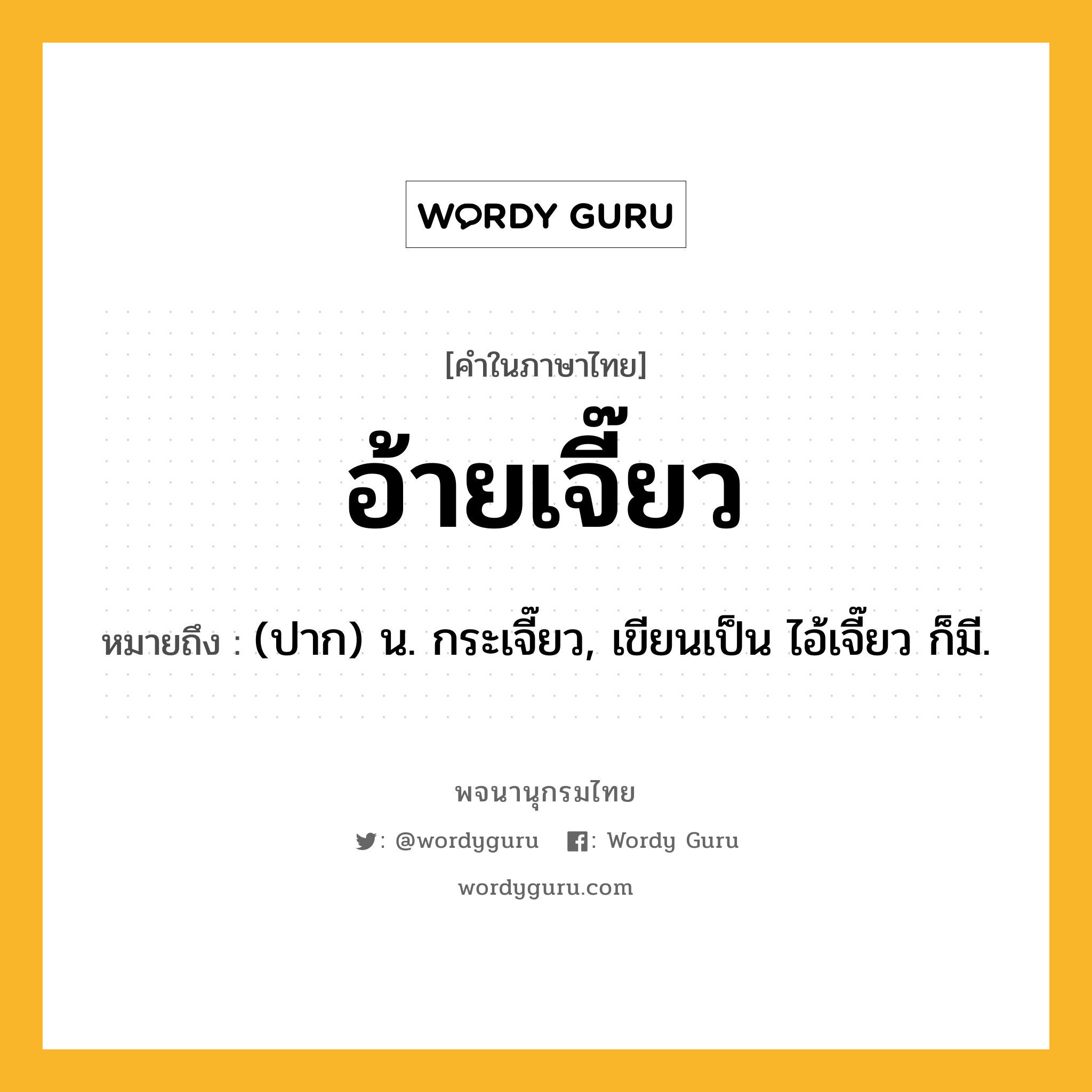 อ้ายเจี๊ยว ความหมาย หมายถึงอะไร?, คำในภาษาไทย อ้ายเจี๊ยว หมายถึง (ปาก) น. กระเจี๊ยว, เขียนเป็น ไอ้เจี๊ยว ก็มี.