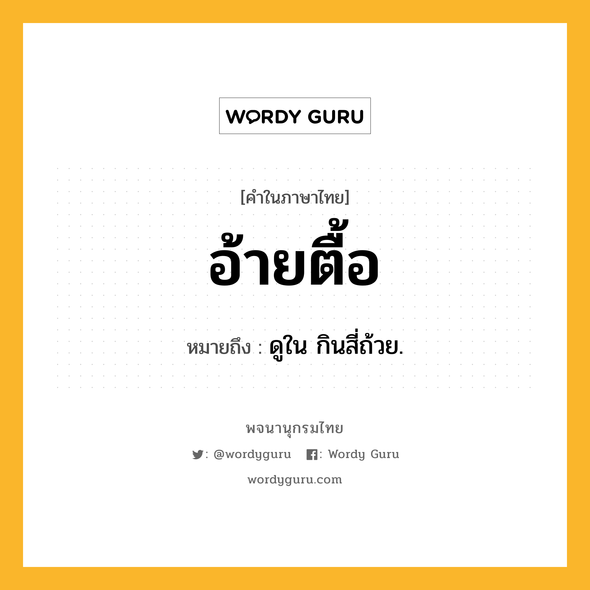 อ้ายตื้อ ความหมาย หมายถึงอะไร?, คำในภาษาไทย อ้ายตื้อ หมายถึง ดูใน กินสี่ถ้วย.