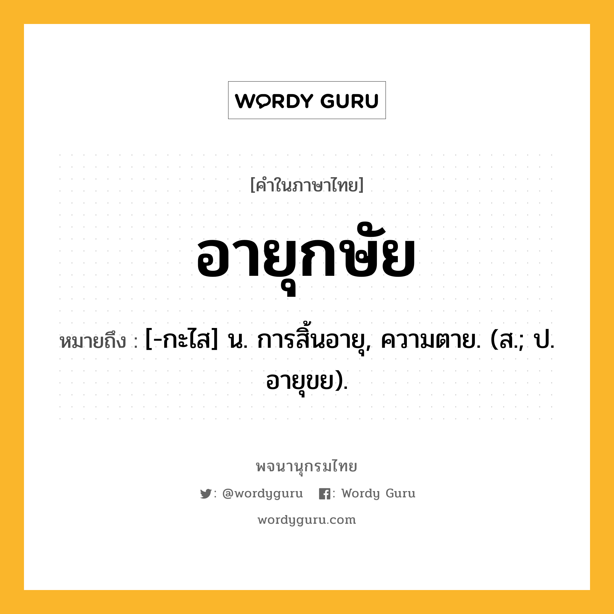 อายุกษัย ความหมาย หมายถึงอะไร?, คำในภาษาไทย อายุกษัย หมายถึง [-กะไส] น. การสิ้นอายุ, ความตาย. (ส.; ป. อายุขย).