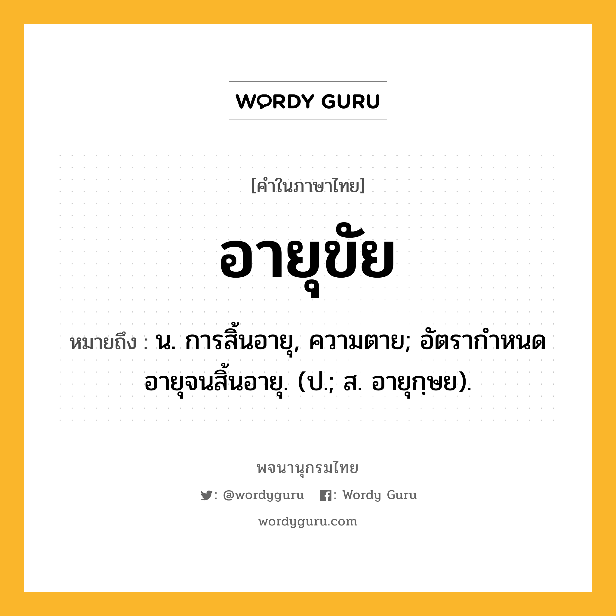 อายุขัย ความหมาย หมายถึงอะไร?, คำในภาษาไทย อายุขัย หมายถึง น. การสิ้นอายุ, ความตาย; อัตรากําหนดอายุจนสิ้นอายุ. (ป.; ส. อายุกฺษย).