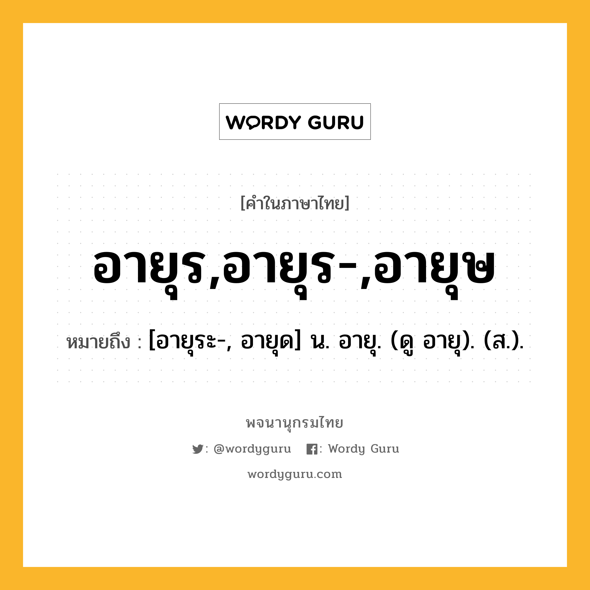 อายุร,อายุร-,อายุษ ความหมาย หมายถึงอะไร?, คำในภาษาไทย อายุร,อายุร-,อายุษ หมายถึง [อายุระ-, อายุด] น. อายุ. (ดู อายุ). (ส.).