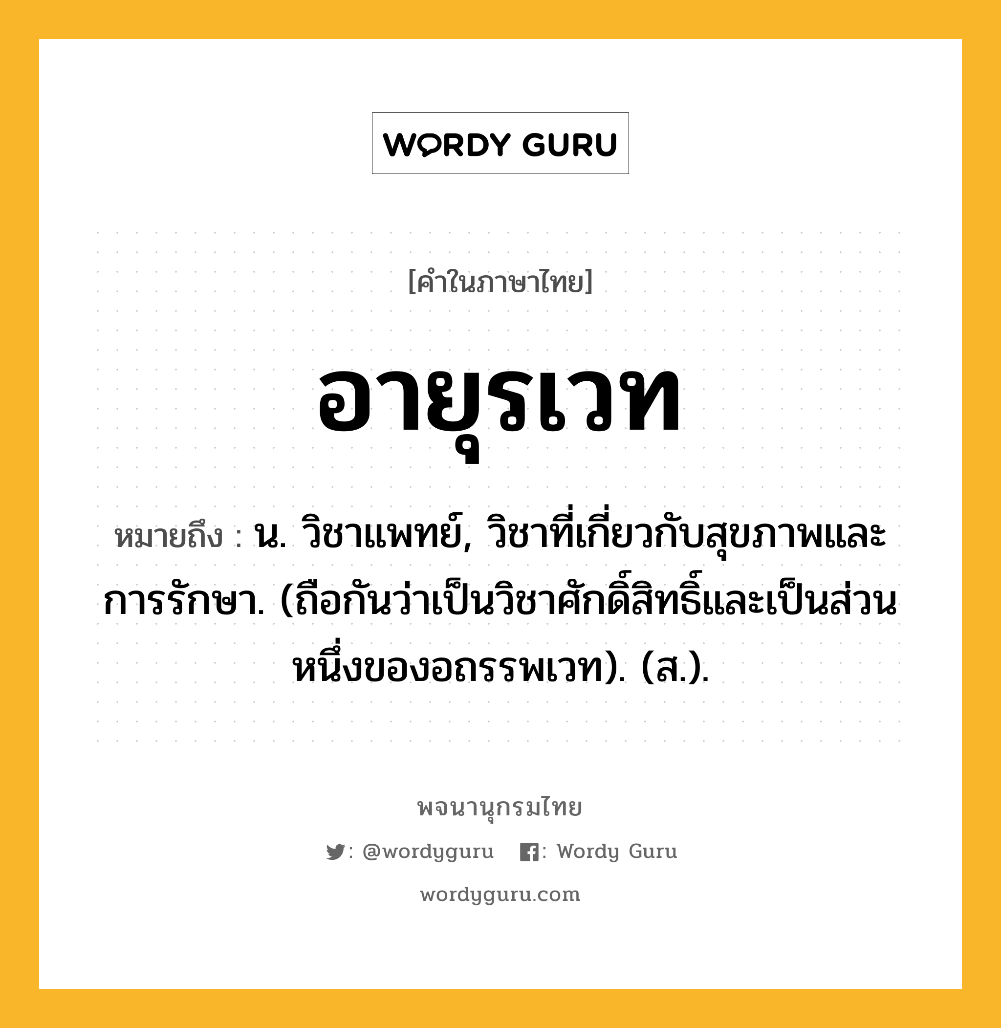 อายุรเวท ความหมาย หมายถึงอะไร?, คำในภาษาไทย อายุรเวท หมายถึง น. วิชาแพทย์, วิชาที่เกี่ยวกับสุขภาพและการรักษา. (ถือกันว่าเป็นวิชาศักดิ์สิทธิ์และเป็นส่วนหนึ่งของอถรรพเวท). (ส.).