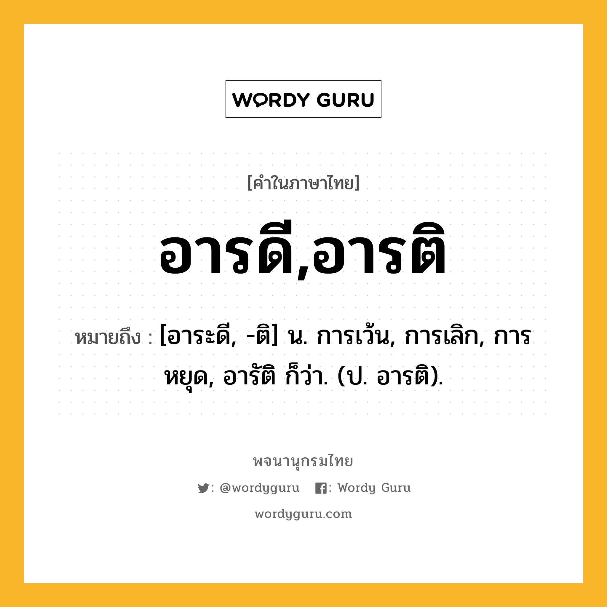 อารดี,อารติ ความหมาย หมายถึงอะไร?, คำในภาษาไทย อารดี,อารติ หมายถึง [อาระดี, -ติ] น. การเว้น, การเลิก, การหยุด, อารัติ ก็ว่า. (ป. อารติ).