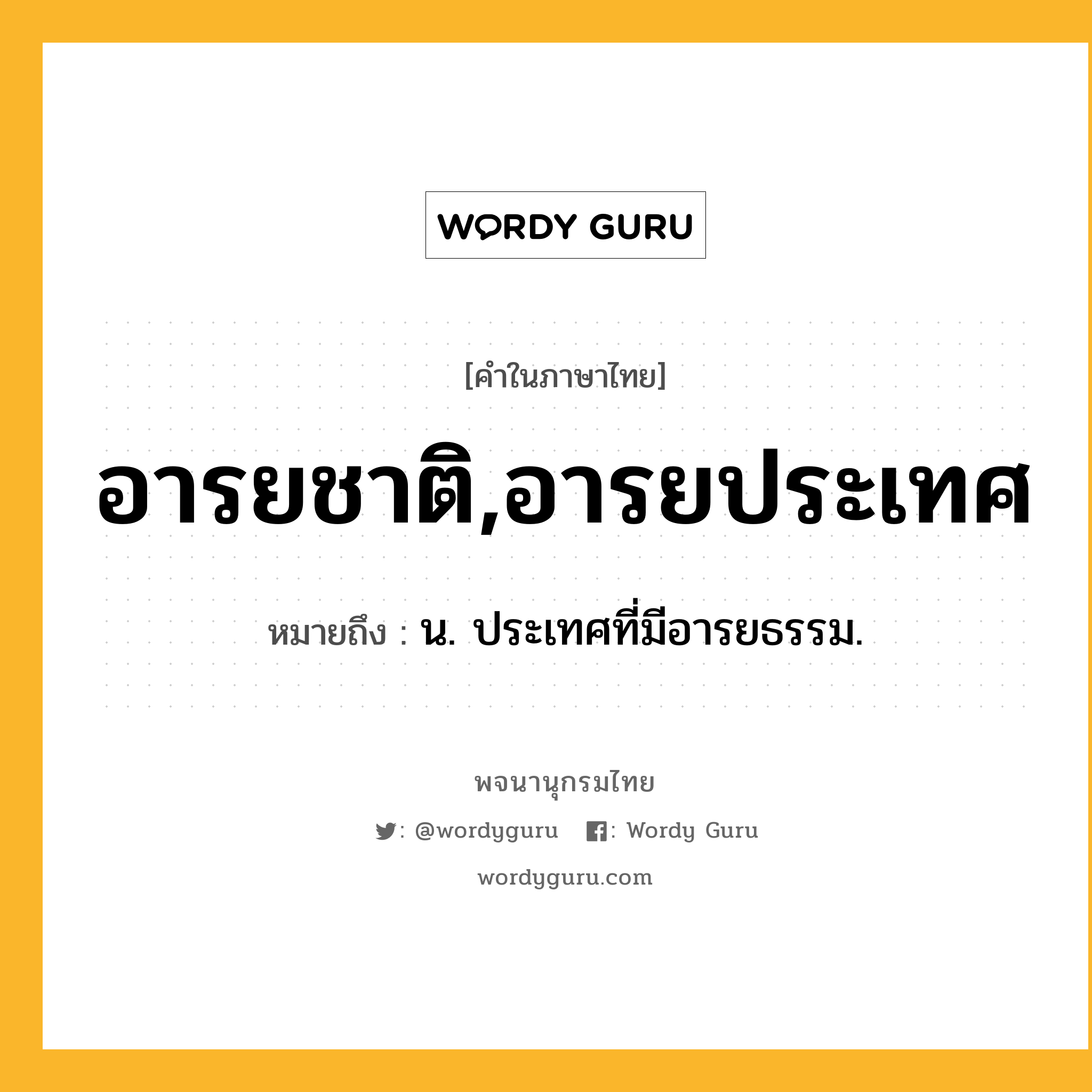 อารยชาติ,อารยประเทศ ความหมาย หมายถึงอะไร?, คำในภาษาไทย อารยชาติ,อารยประเทศ หมายถึง น. ประเทศที่มีอารยธรรม.