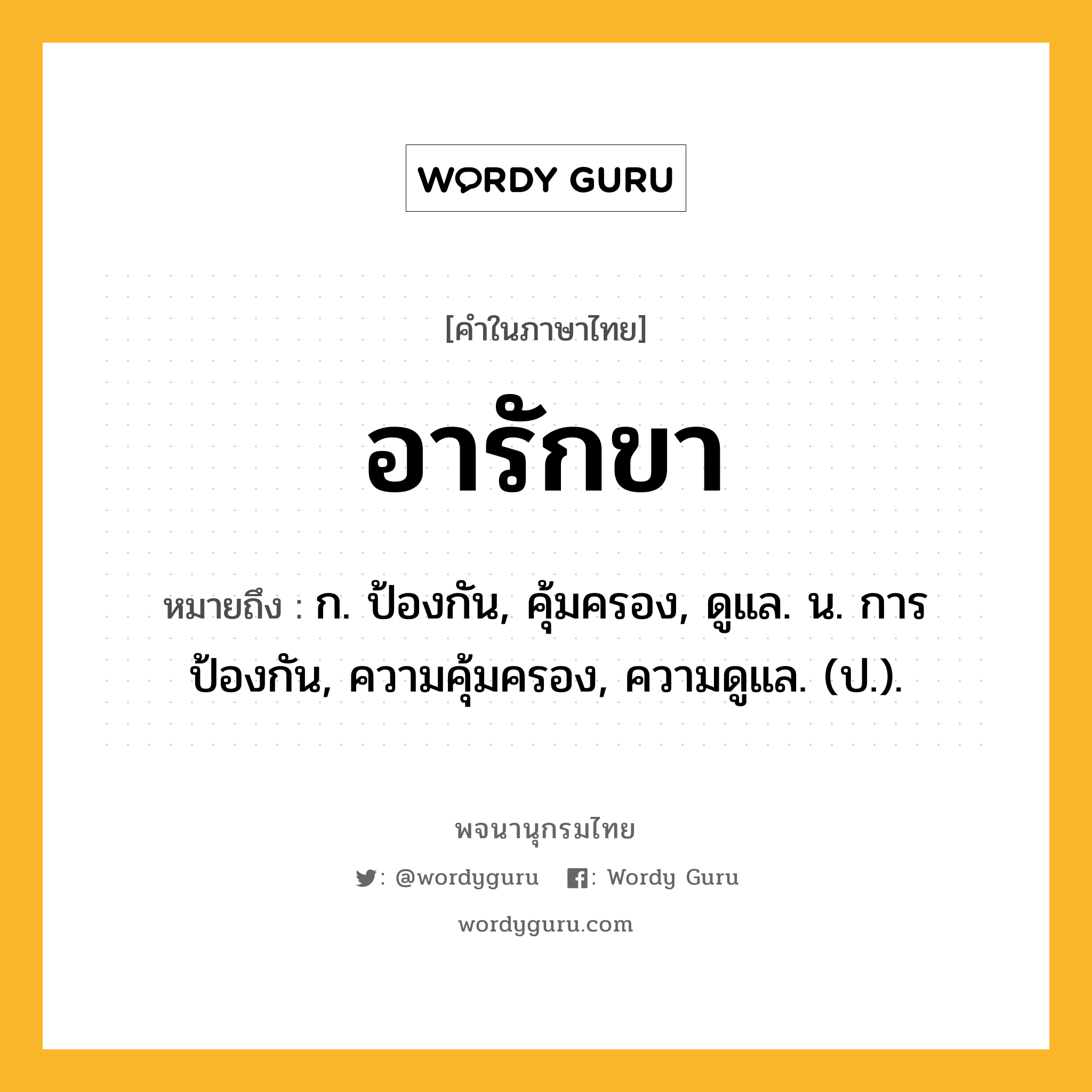 อารักขา ความหมาย หมายถึงอะไร?, คำในภาษาไทย อารักขา หมายถึง ก. ป้องกัน, คุ้มครอง, ดูแล. น. การป้องกัน, ความคุ้มครอง, ความดูแล. (ป.).