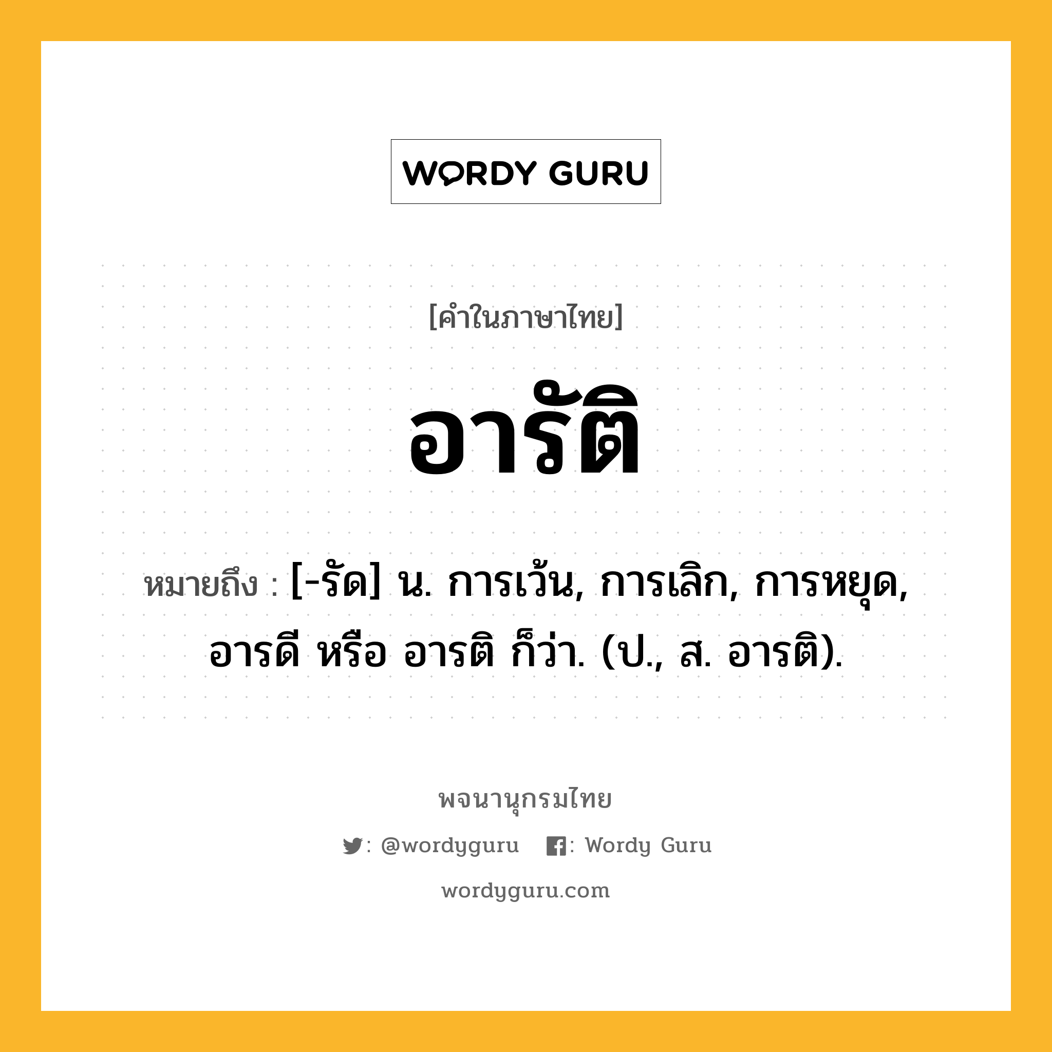 อารัติ ความหมาย หมายถึงอะไร?, คำในภาษาไทย อารัติ หมายถึง [-รัด] น. การเว้น, การเลิก, การหยุด, อารดี หรือ อารติ ก็ว่า. (ป., ส. อารติ).