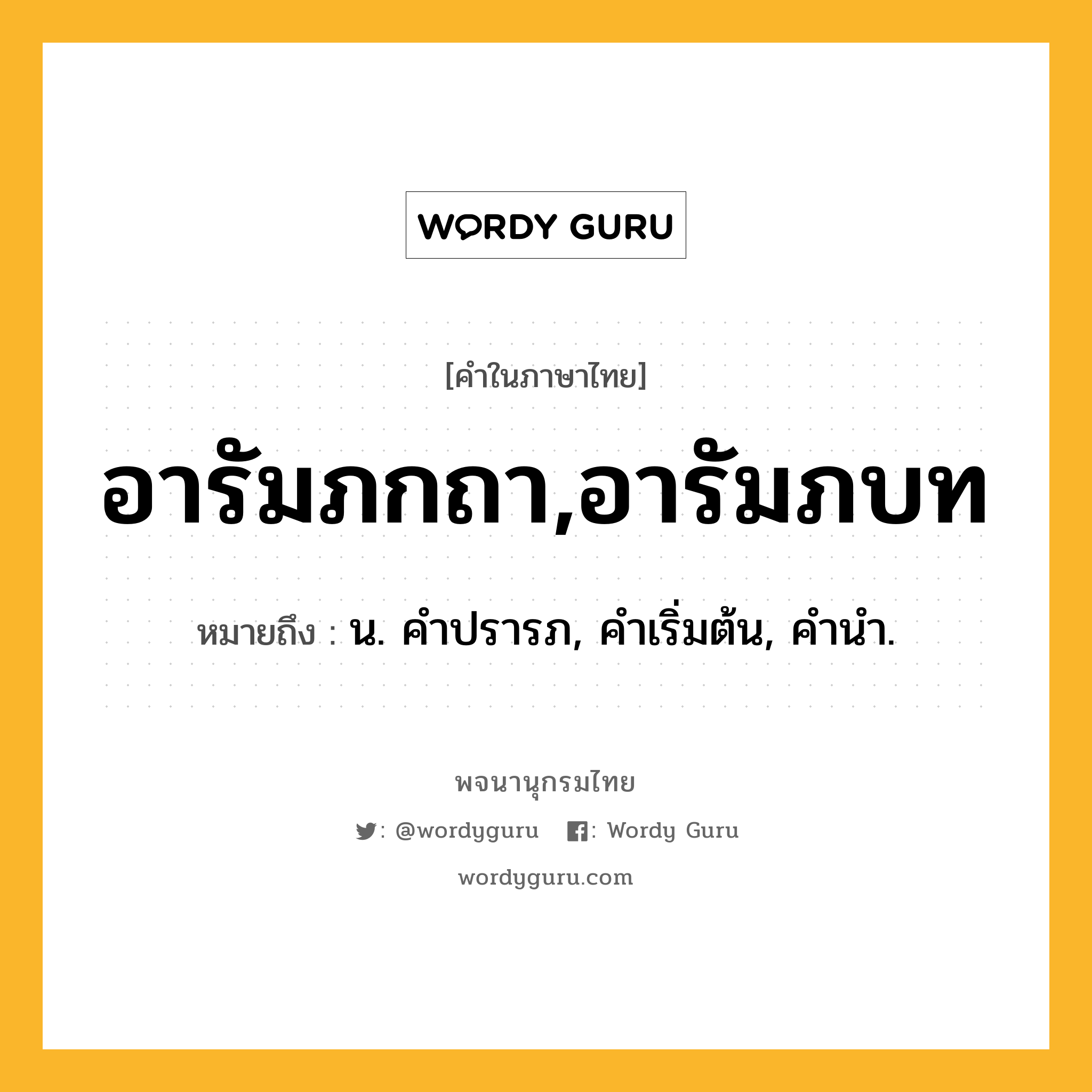 อารัมภกถา,อารัมภบท ความหมาย หมายถึงอะไร?, คำในภาษาไทย อารัมภกถา,อารัมภบท หมายถึง น. คําปรารภ, คําเริ่มต้น, คํานํา.