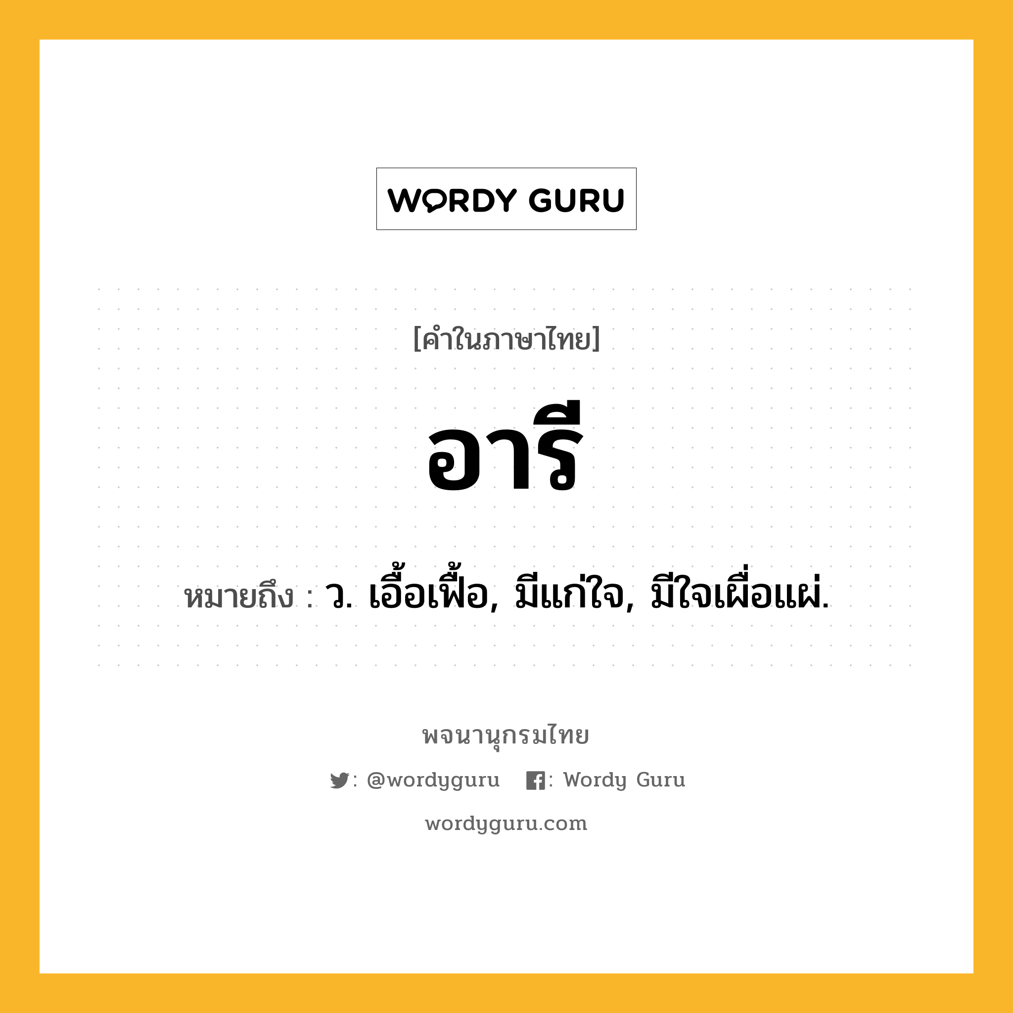 อารี ความหมาย หมายถึงอะไร?, คำในภาษาไทย อารี หมายถึง ว. เอื้อเฟื้อ, มีแก่ใจ, มีใจเผื่อแผ่.