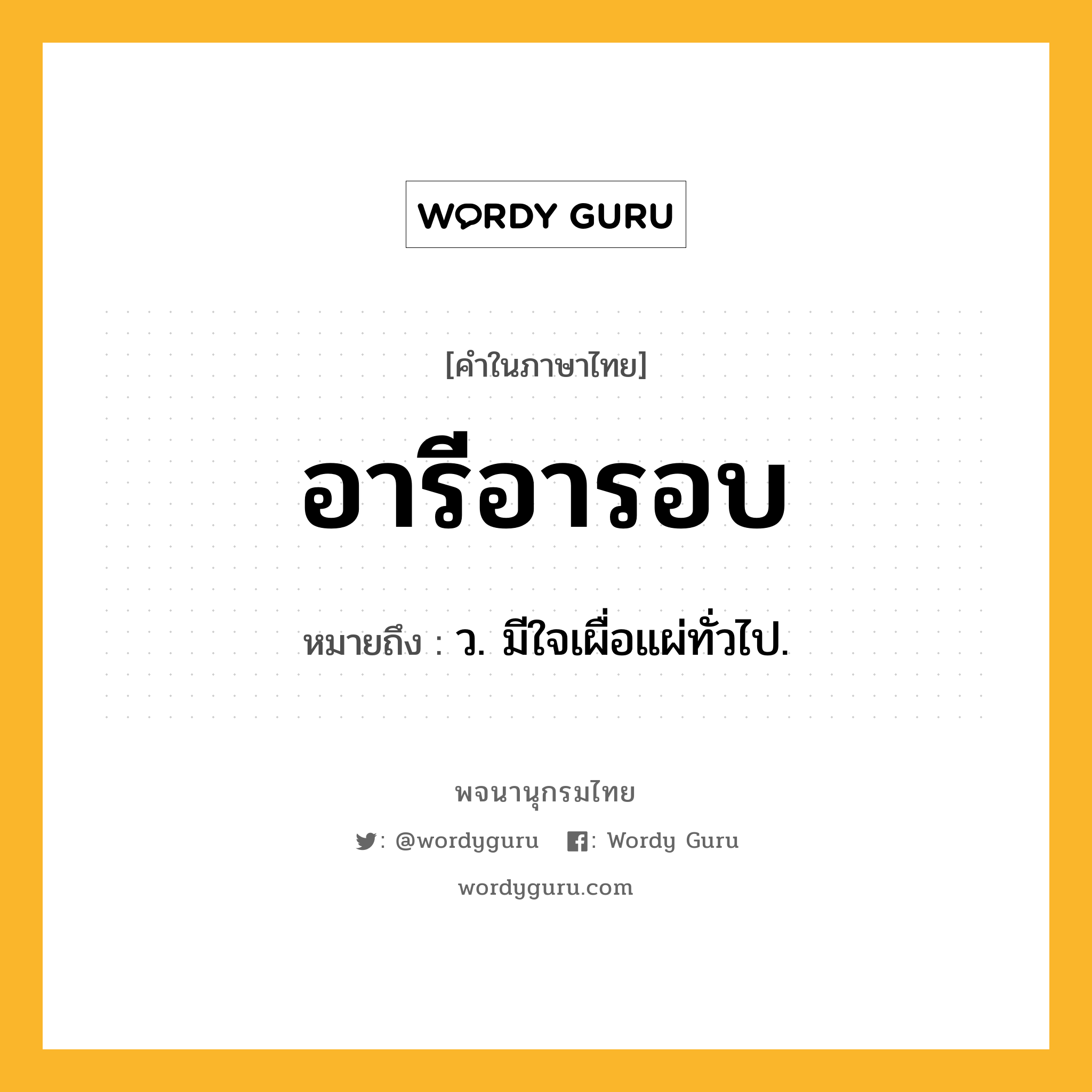 อารีอารอบ ความหมาย หมายถึงอะไร?, คำในภาษาไทย อารีอารอบ หมายถึง ว. มีใจเผื่อแผ่ทั่วไป.