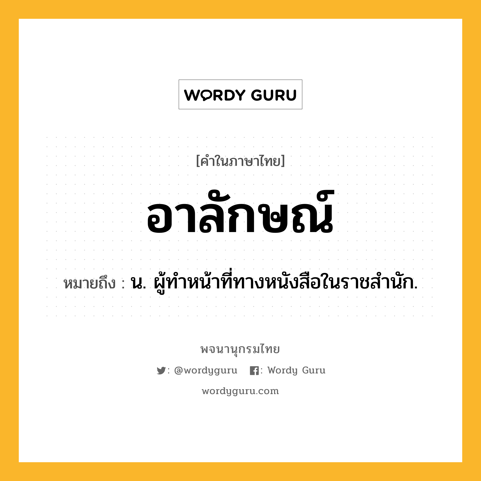 อาลักษณ์ ความหมาย หมายถึงอะไร?, คำในภาษาไทย อาลักษณ์ หมายถึง น. ผู้ทําหน้าที่ทางหนังสือในราชสํานัก.