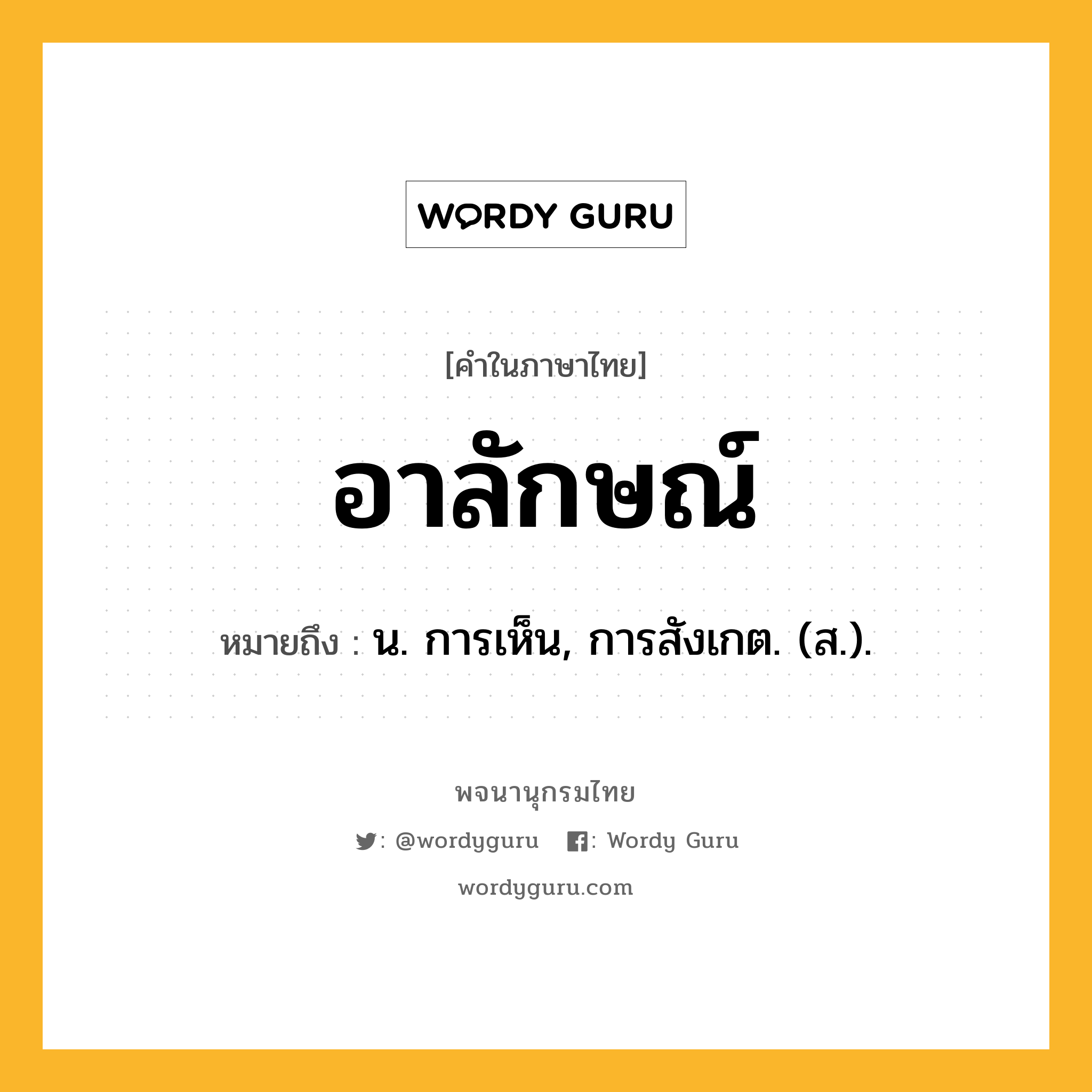 อาลักษณ์ ความหมาย หมายถึงอะไร?, คำในภาษาไทย อาลักษณ์ หมายถึง น. การเห็น, การสังเกต. (ส.).