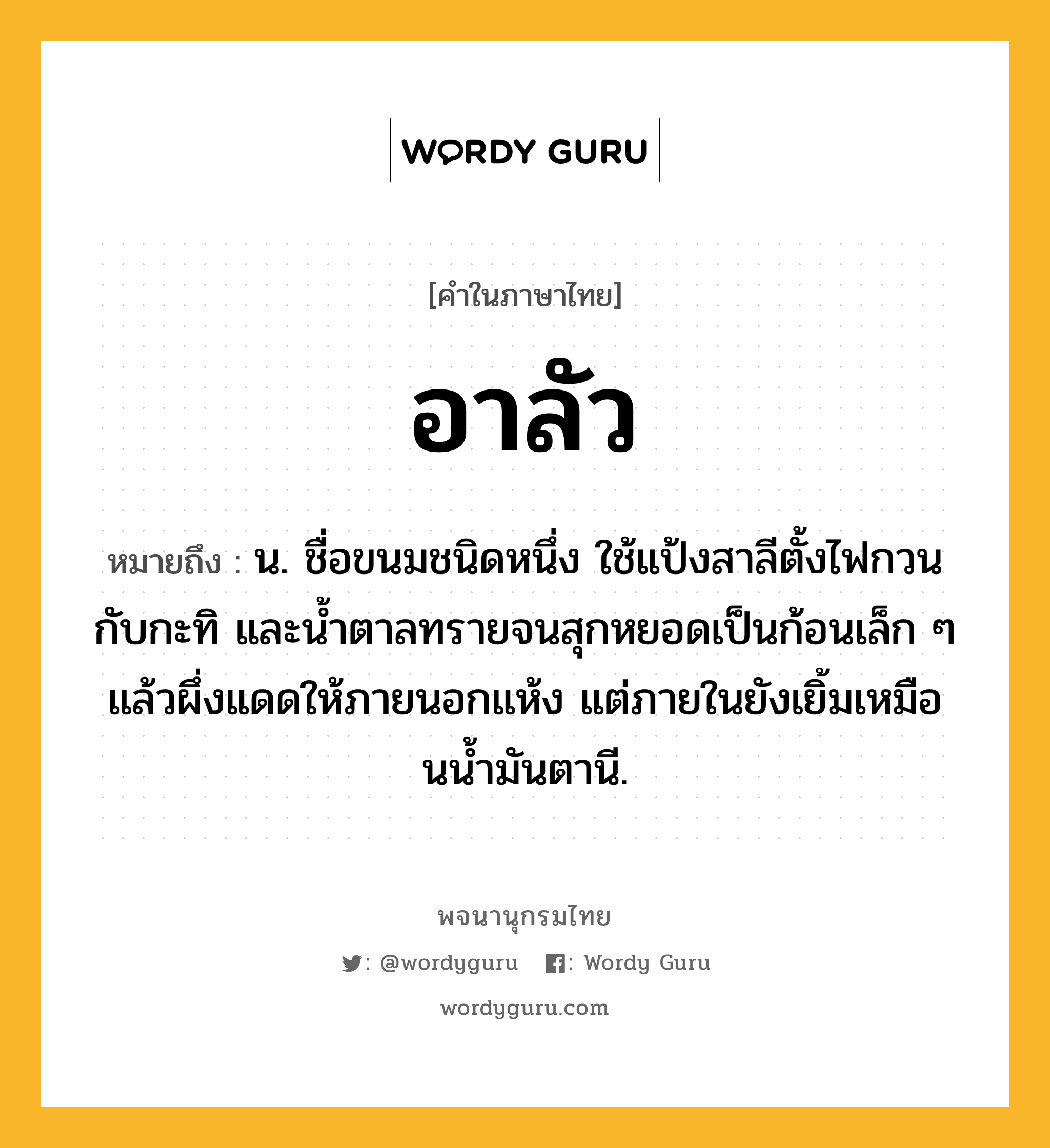 อาลัว ความหมาย หมายถึงอะไร?, คำในภาษาไทย อาลัว หมายถึง น. ชื่อขนมชนิดหนึ่ง ใช้แป้งสาลีตั้งไฟกวนกับกะทิ และน้ำตาลทรายจนสุกหยอดเป็นก้อนเล็ก ๆ แล้วผึ่งแดดให้ภายนอกแห้ง แต่ภายในยังเยิ้มเหมือนนํ้ามันตานี.