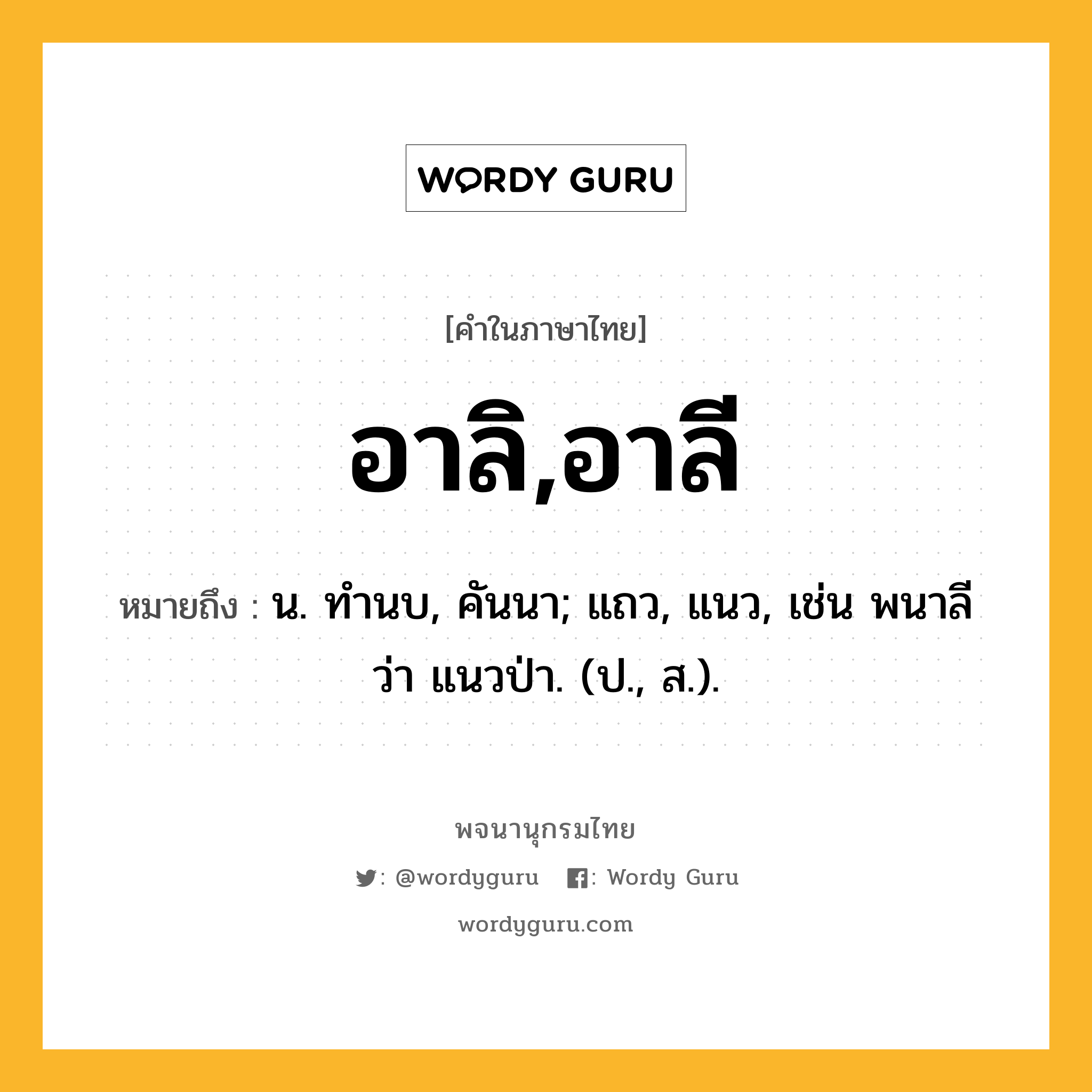 อาลิ,อาลี ความหมาย หมายถึงอะไร?, คำในภาษาไทย อาลิ,อาลี หมายถึง น. ทํานบ, คันนา; แถว, แนว, เช่น พนาลี ว่า แนวป่า. (ป., ส.).