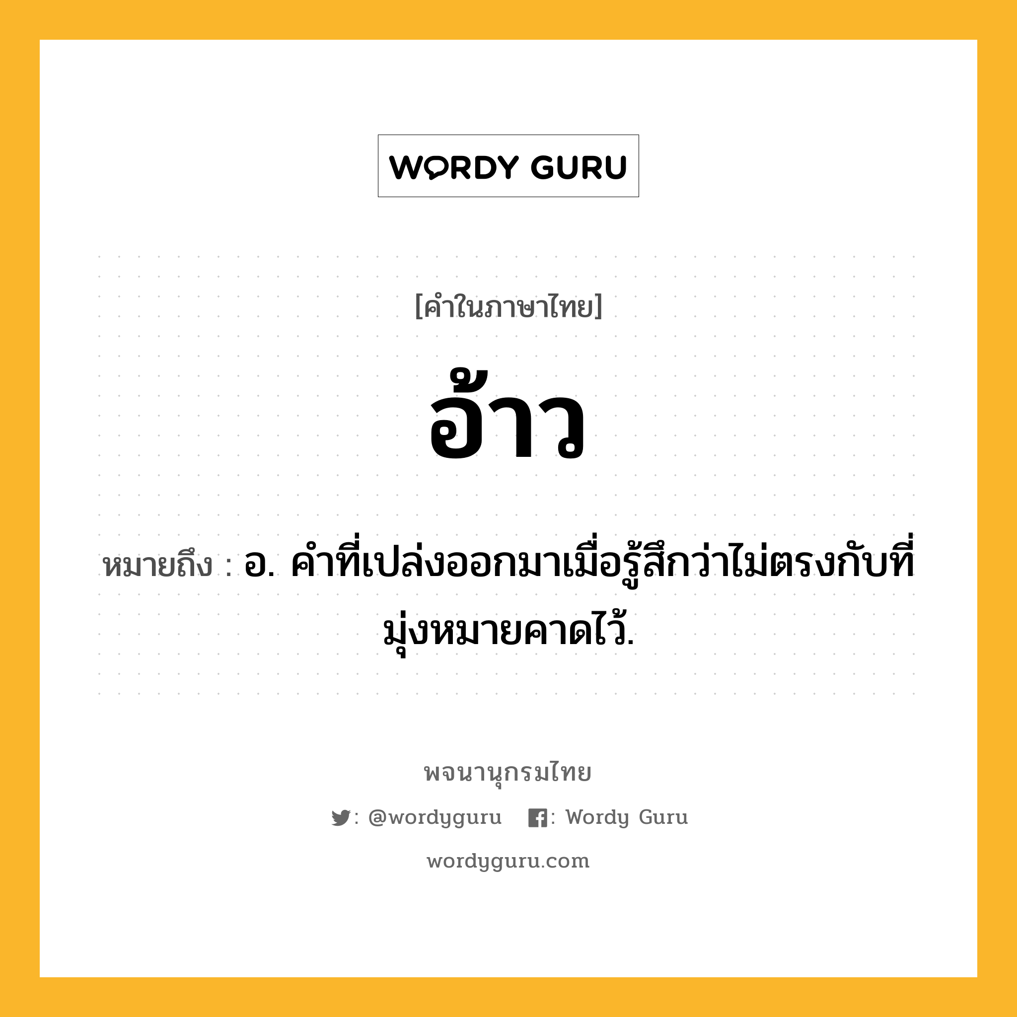 อ้าว ความหมาย หมายถึงอะไร?, คำในภาษาไทย อ้าว หมายถึง อ. คําที่เปล่งออกมาเมื่อรู้สึกว่าไม่ตรงกับที่มุ่งหมายคาดไว้.