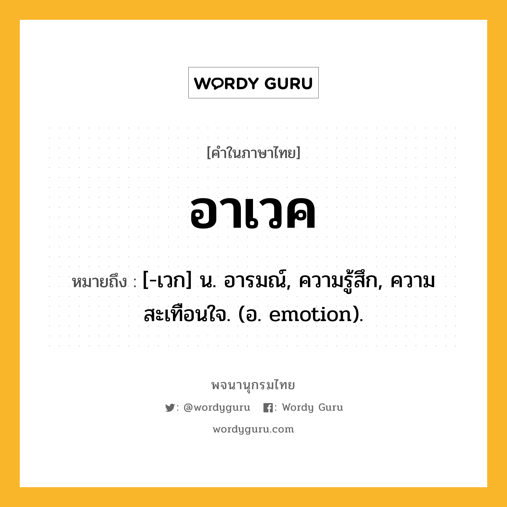 อาเวค ความหมาย หมายถึงอะไร?, คำในภาษาไทย อาเวค หมายถึง [-เวก] น. อารมณ์, ความรู้สึก, ความสะเทือนใจ. (อ. emotion).