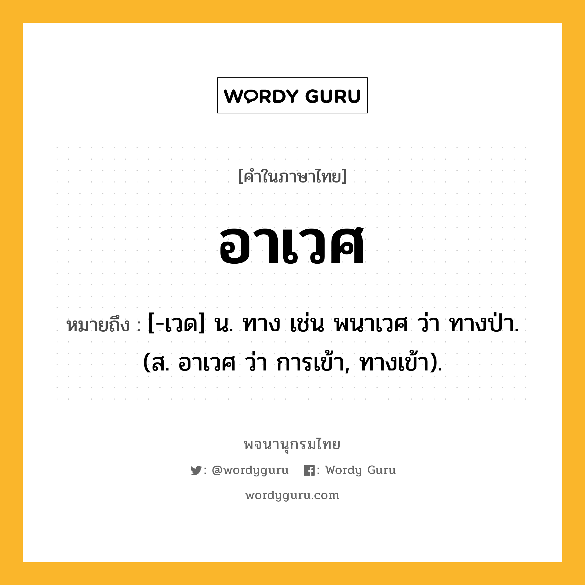 อาเวศ ความหมาย หมายถึงอะไร?, คำในภาษาไทย อาเวศ หมายถึง [-เวด] น. ทาง เช่น พนาเวศ ว่า ทางป่า. (ส. อาเวศ ว่า การเข้า, ทางเข้า).