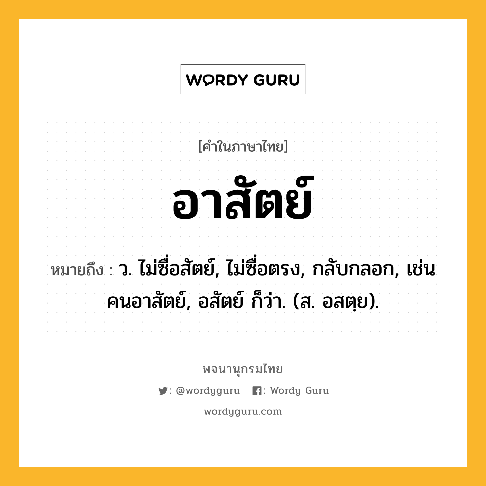 อาสัตย์ ความหมาย หมายถึงอะไร?, คำในภาษาไทย อาสัตย์ หมายถึง ว. ไม่ซื่อสัตย์, ไม่ซื่อตรง, กลับกลอก, เช่น คนอาสัตย์, อสัตย์ ก็ว่า. (ส. อสตฺย).