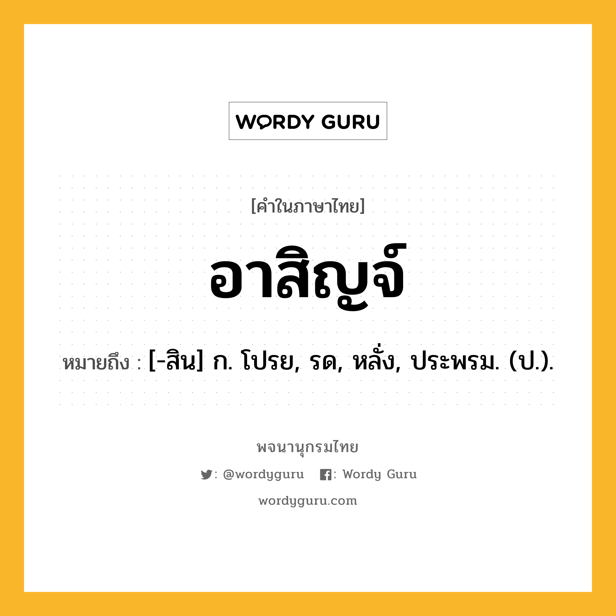 อาสิญจ์ ความหมาย หมายถึงอะไร?, คำในภาษาไทย อาสิญจ์ หมายถึง [-สิน] ก. โปรย, รด, หลั่ง, ประพรม. (ป.).