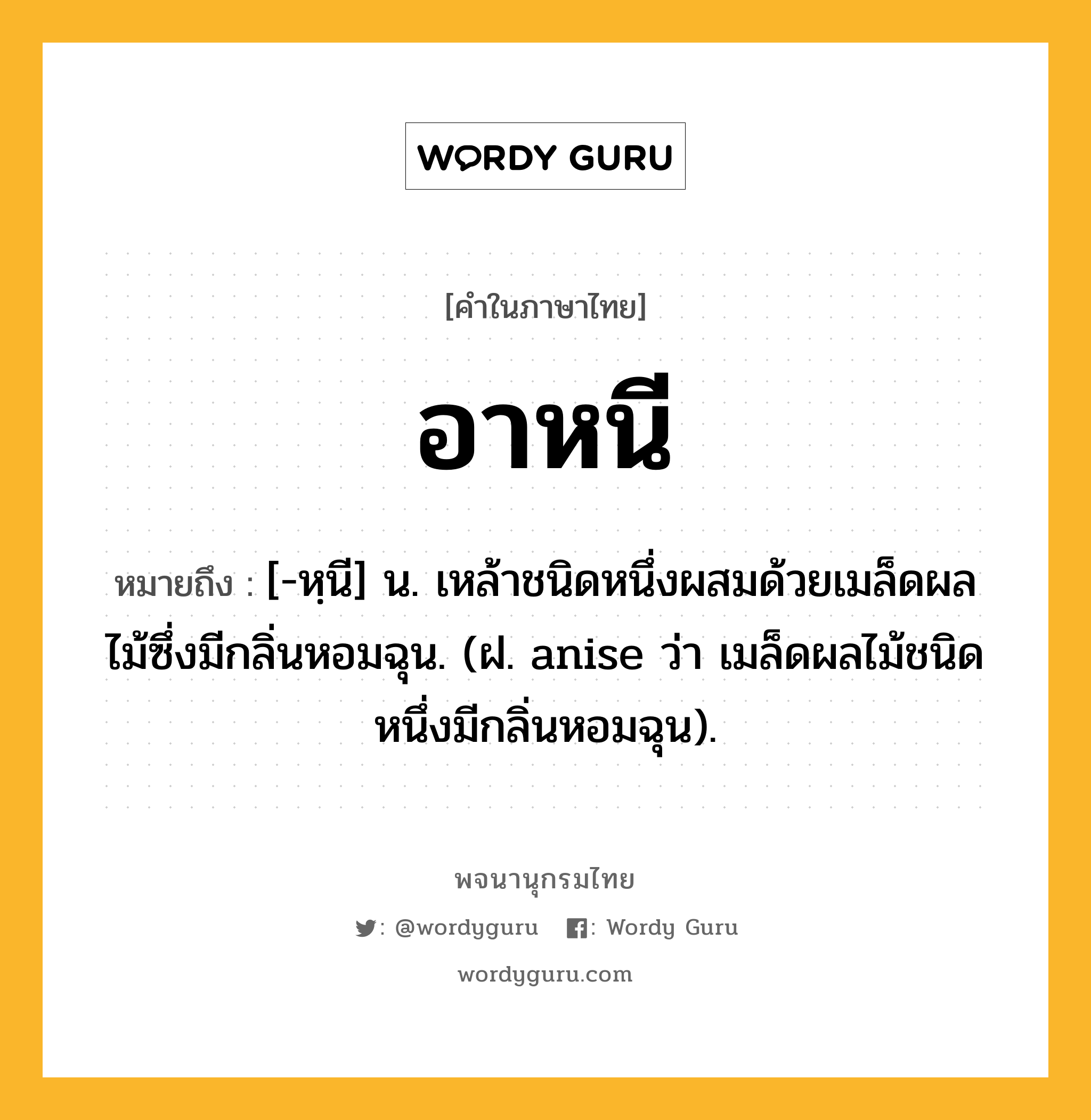 อาหนี ความหมาย หมายถึงอะไร?, คำในภาษาไทย อาหนี หมายถึง [-หฺนี] น. เหล้าชนิดหนึ่งผสมด้วยเมล็ดผลไม้ซึ่งมีกลิ่นหอมฉุน. (ฝ. anise ว่า เมล็ดผลไม้ชนิดหนึ่งมีกลิ่นหอมฉุน).