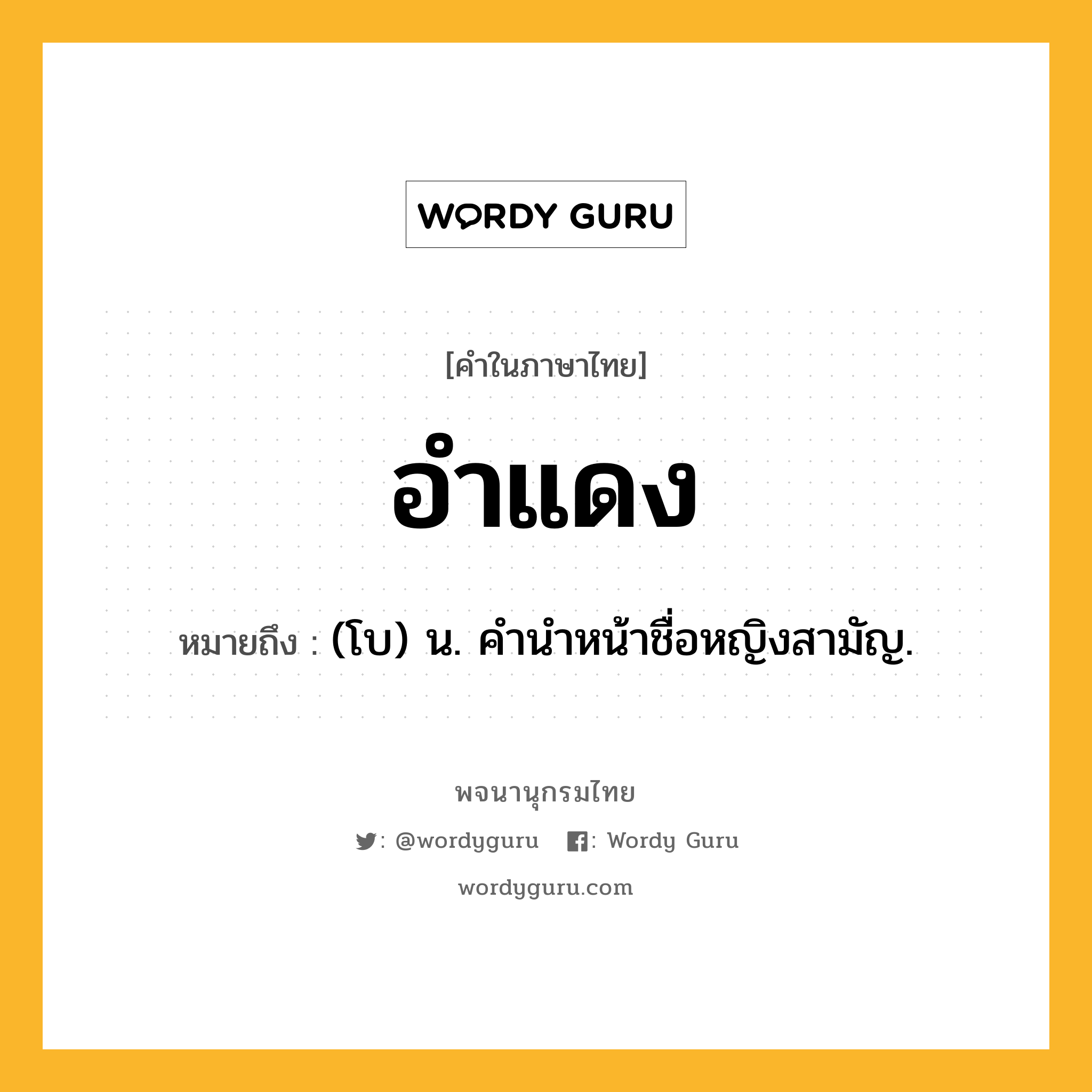 อำแดง ความหมาย หมายถึงอะไร?, คำในภาษาไทย อำแดง หมายถึง (โบ) น. คํานําหน้าชื่อหญิงสามัญ.