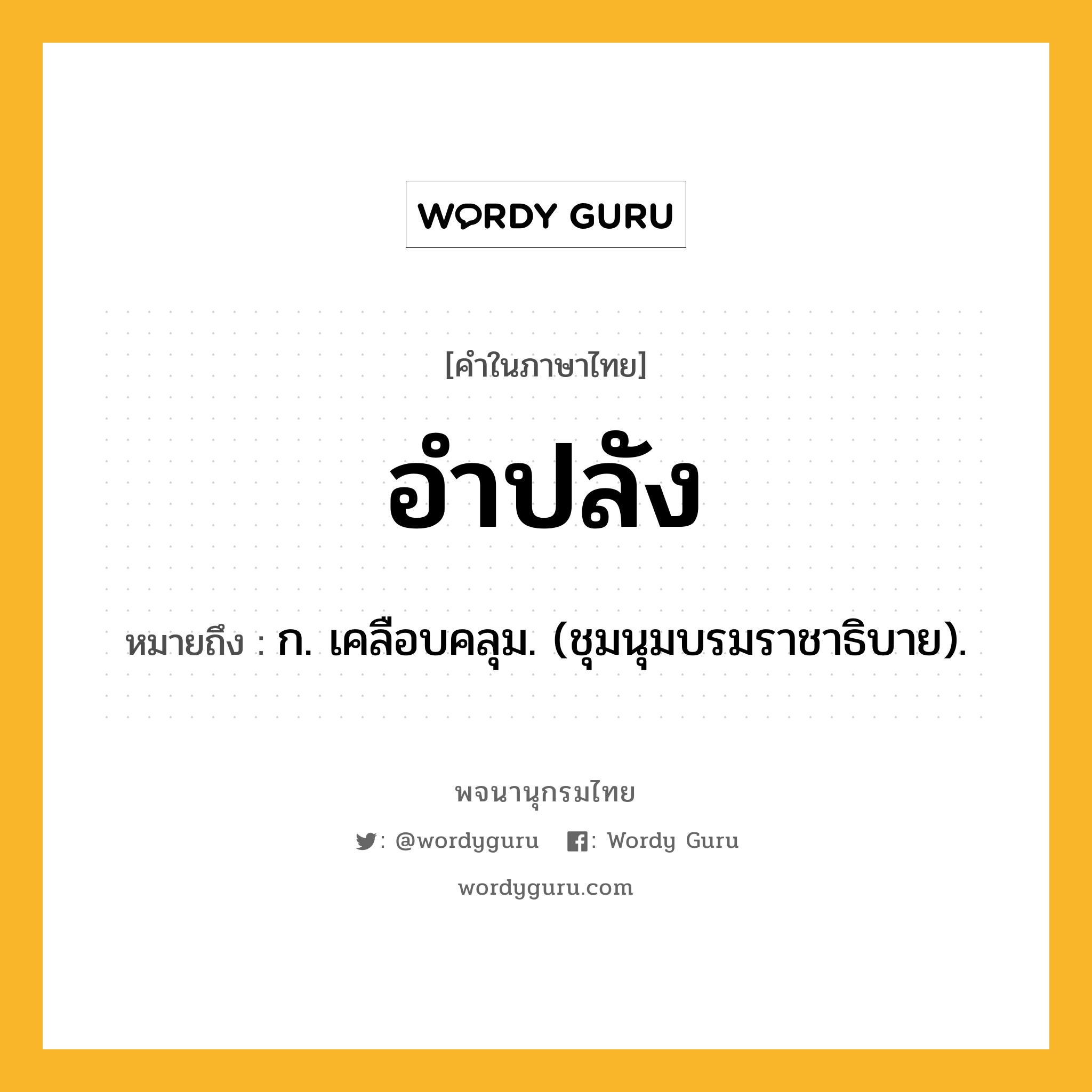 อำปลัง ความหมาย หมายถึงอะไร?, คำในภาษาไทย อำปลัง หมายถึง ก. เคลือบคลุม. (ชุมนุมบรมราชาธิบาย).