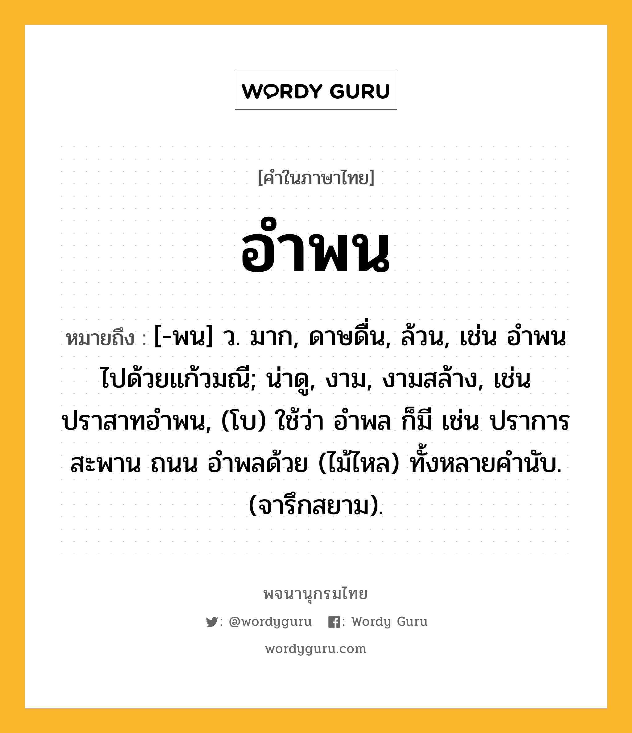 อำพน ความหมาย หมายถึงอะไร?, คำในภาษาไทย อำพน หมายถึง [-พน] ว. มาก, ดาษดื่น, ล้วน, เช่น อำพนไปด้วยแก้วมณี; น่าดู, งาม, งามสล้าง, เช่น ปราสาทอำพน, (โบ) ใช้ว่า อำพล ก็มี เช่น ปราการ สะพาน ถนน อำพลด้วย (ไม้ไหล) ทั้งหลายคำนับ. (จารึกสยาม).