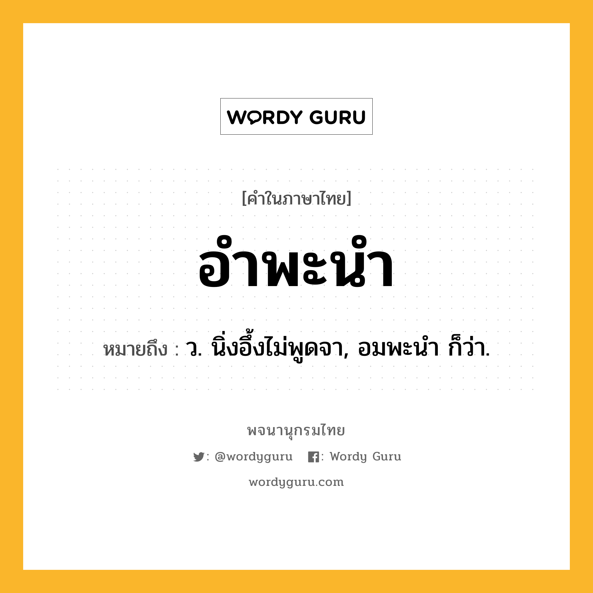 อำพะนำ ความหมาย หมายถึงอะไร?, คำในภาษาไทย อำพะนำ หมายถึง ว. นิ่งอึ้งไม่พูดจา, อมพะนํา ก็ว่า.