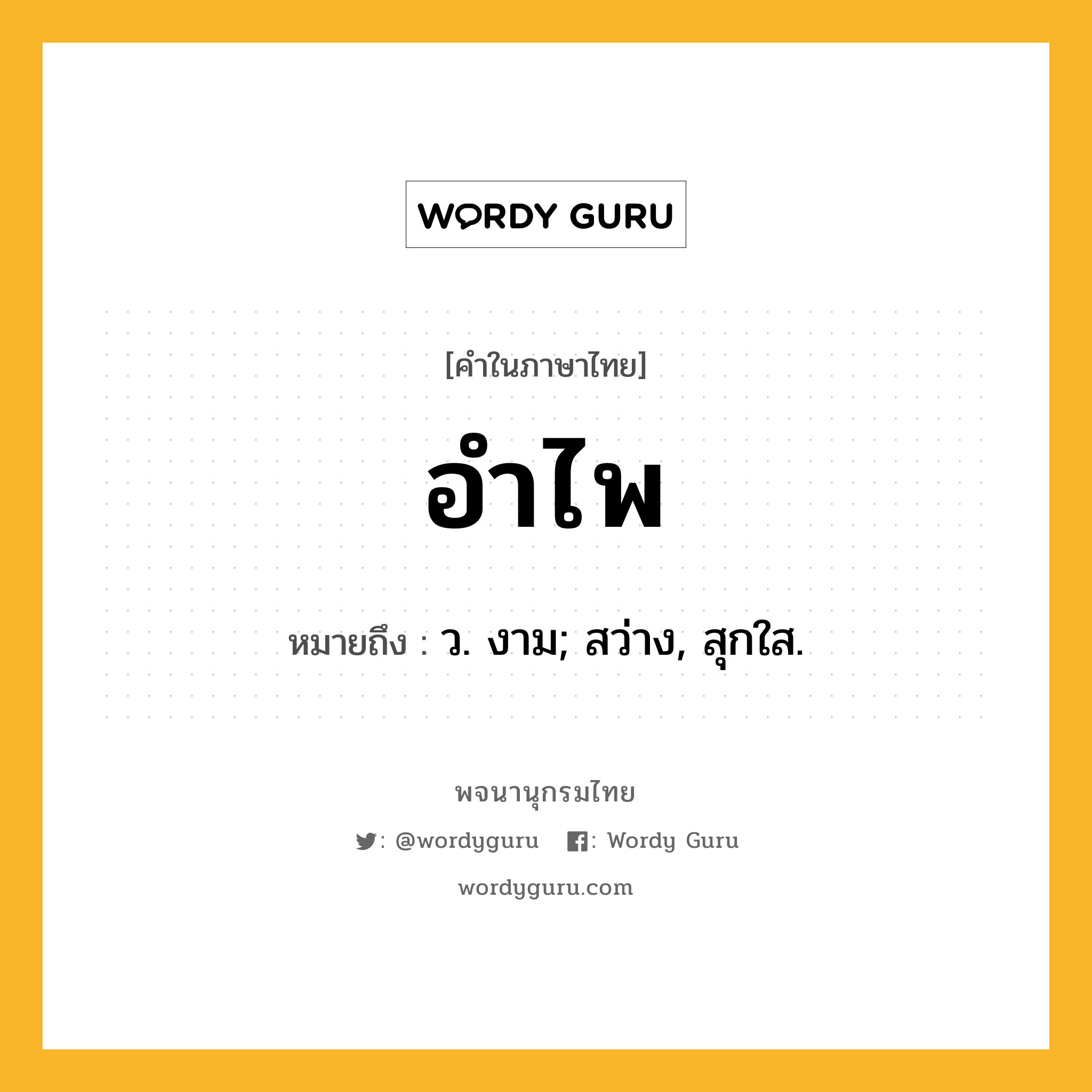 อำไพ ความหมาย หมายถึงอะไร?, คำในภาษาไทย อำไพ หมายถึง ว. งาม; สว่าง, สุกใส.