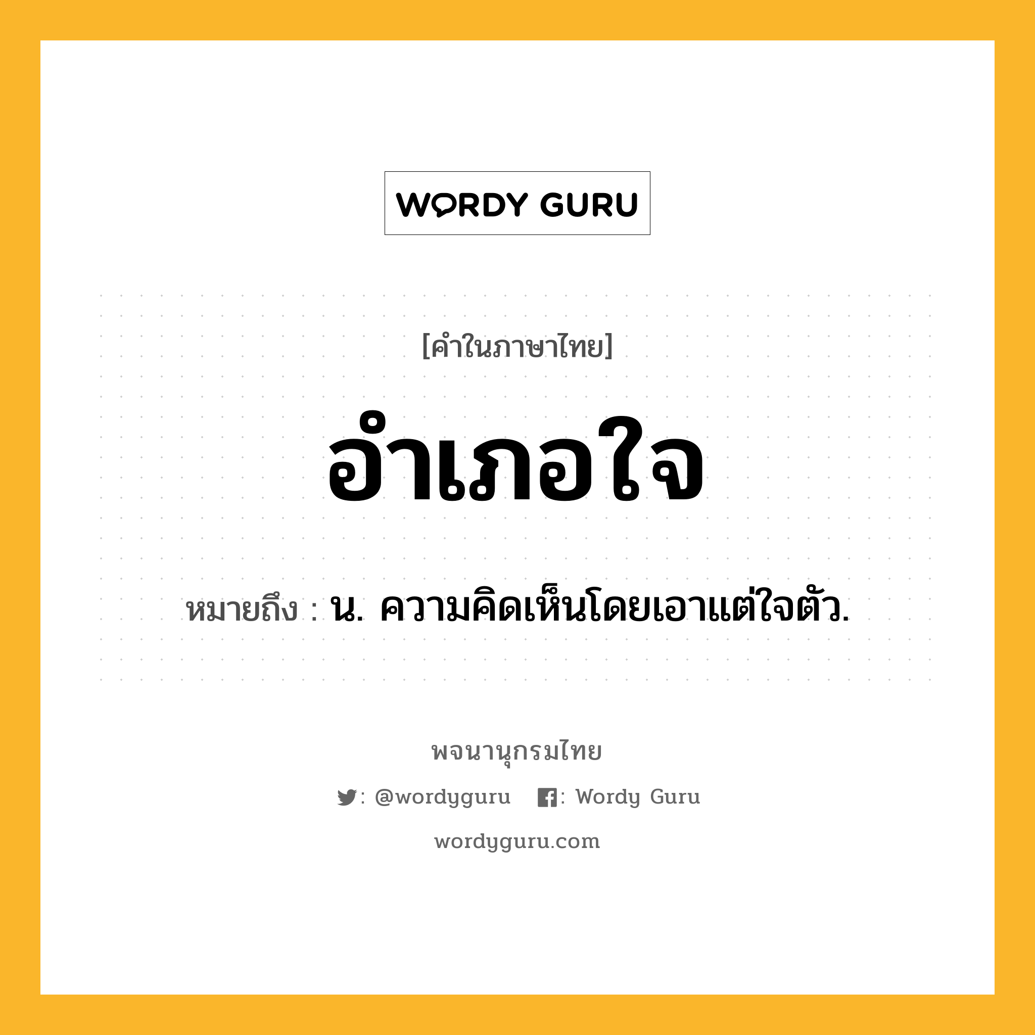 อำเภอใจ ความหมาย หมายถึงอะไร?, คำในภาษาไทย อำเภอใจ หมายถึง น. ความคิดเห็นโดยเอาแต่ใจตัว.