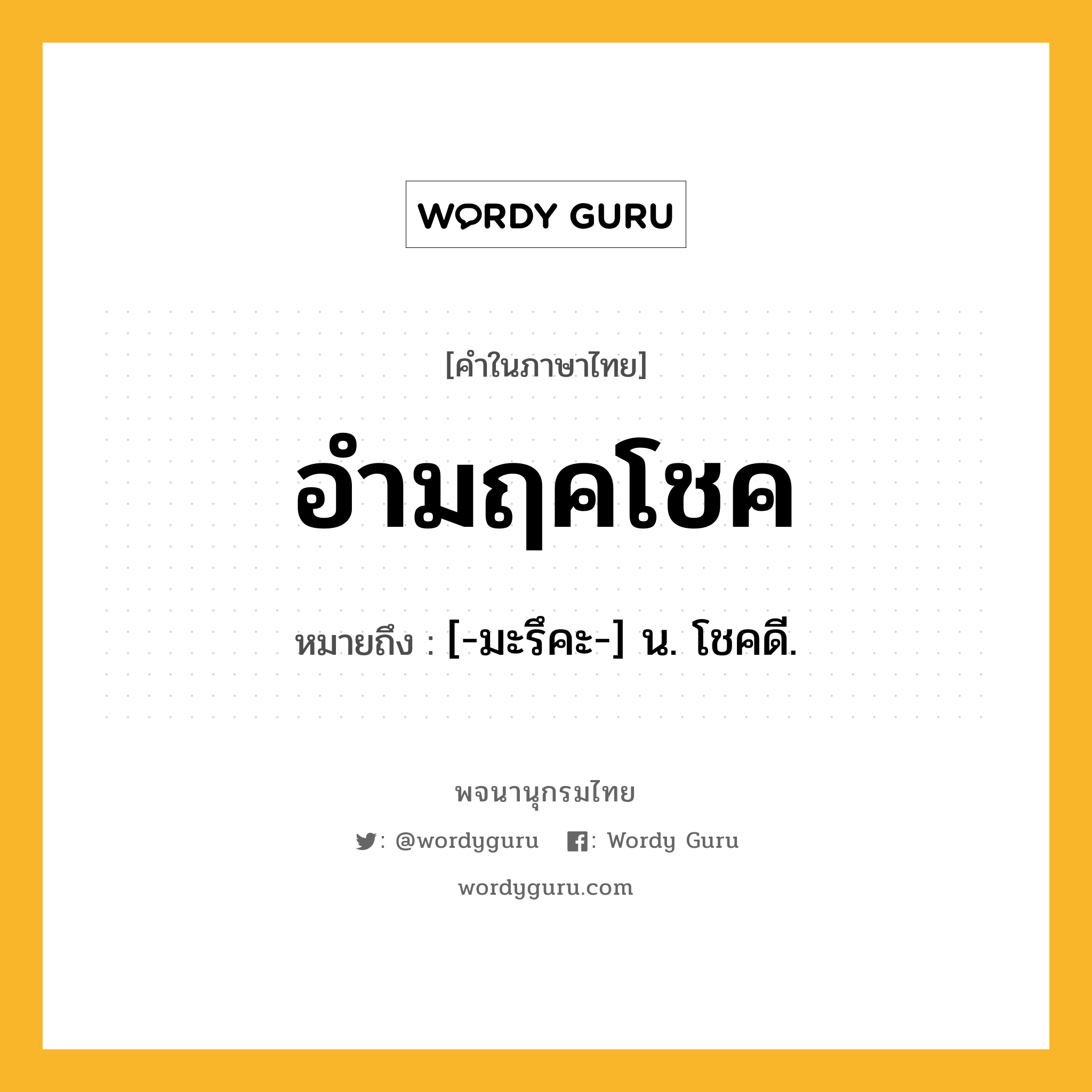 อำมฤคโชค ความหมาย หมายถึงอะไร?, คำในภาษาไทย อำมฤคโชค หมายถึง [-มะรึคะ-] น. โชคดี.