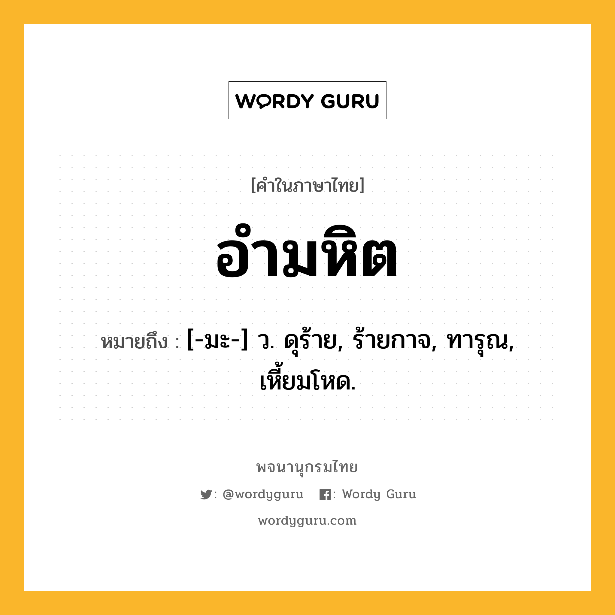 อำมหิต ความหมาย หมายถึงอะไร?, คำในภาษาไทย อำมหิต หมายถึง [-มะ-] ว. ดุร้าย, ร้ายกาจ, ทารุณ, เหี้ยมโหด.