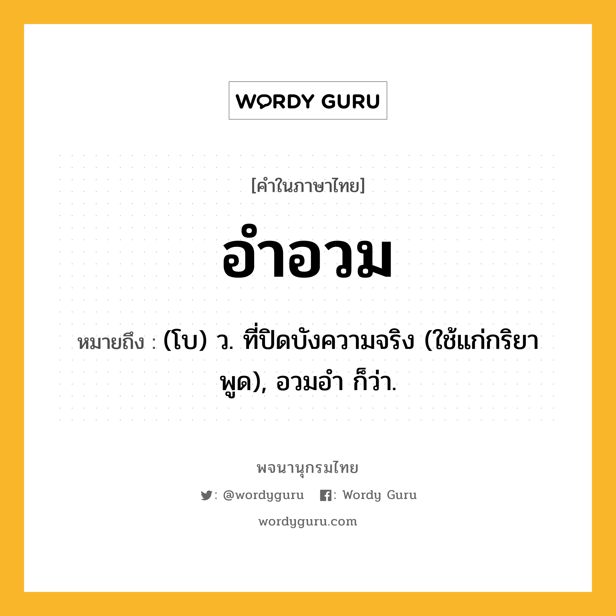 อำอวม ความหมาย หมายถึงอะไร?, คำในภาษาไทย อำอวม หมายถึง (โบ) ว. ที่ปิดบังความจริง (ใช้แก่กริยาพูด), อวมอำ ก็ว่า.