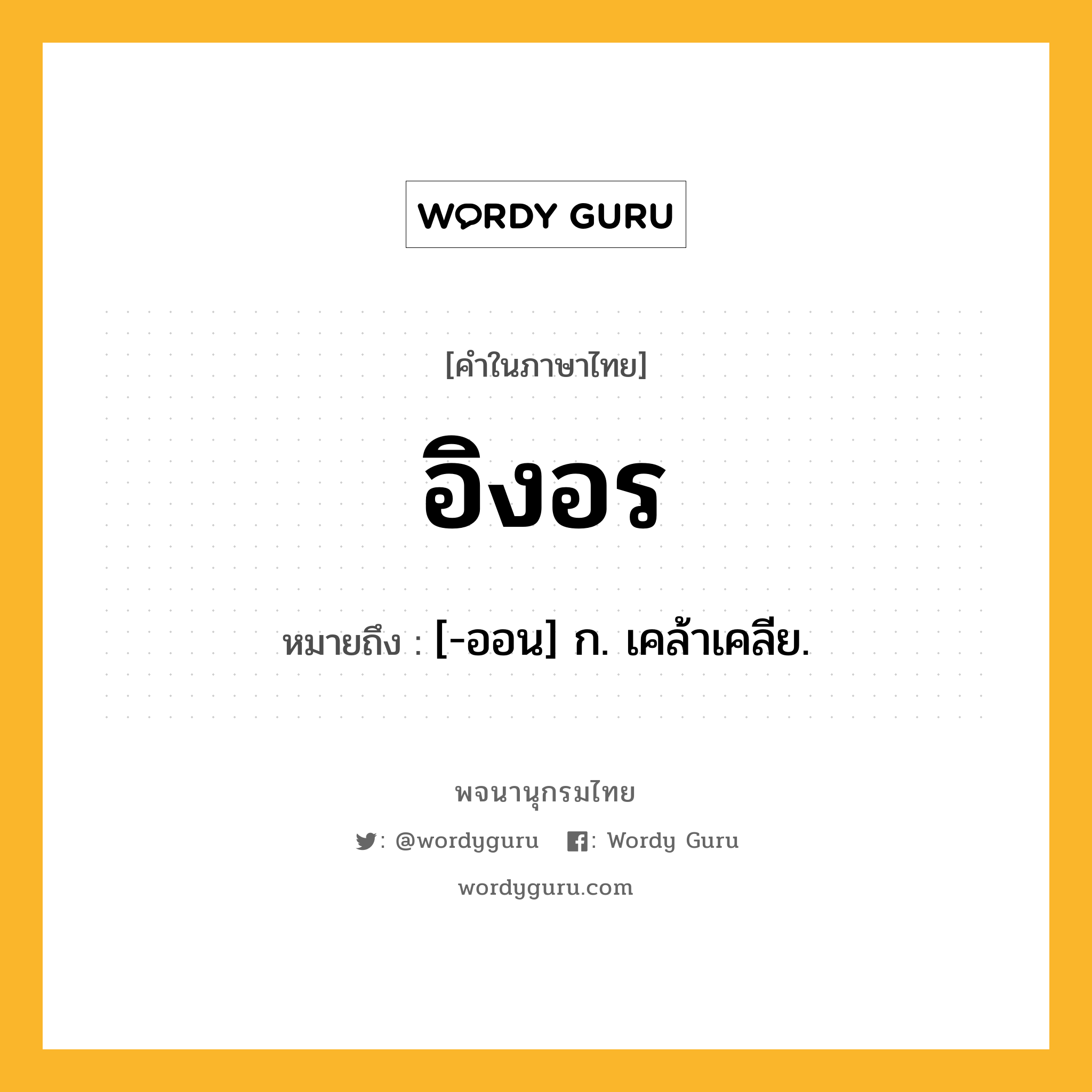 อิงอร ความหมาย หมายถึงอะไร?, คำในภาษาไทย อิงอร หมายถึง [-ออน] ก. เคล้าเคลีย.