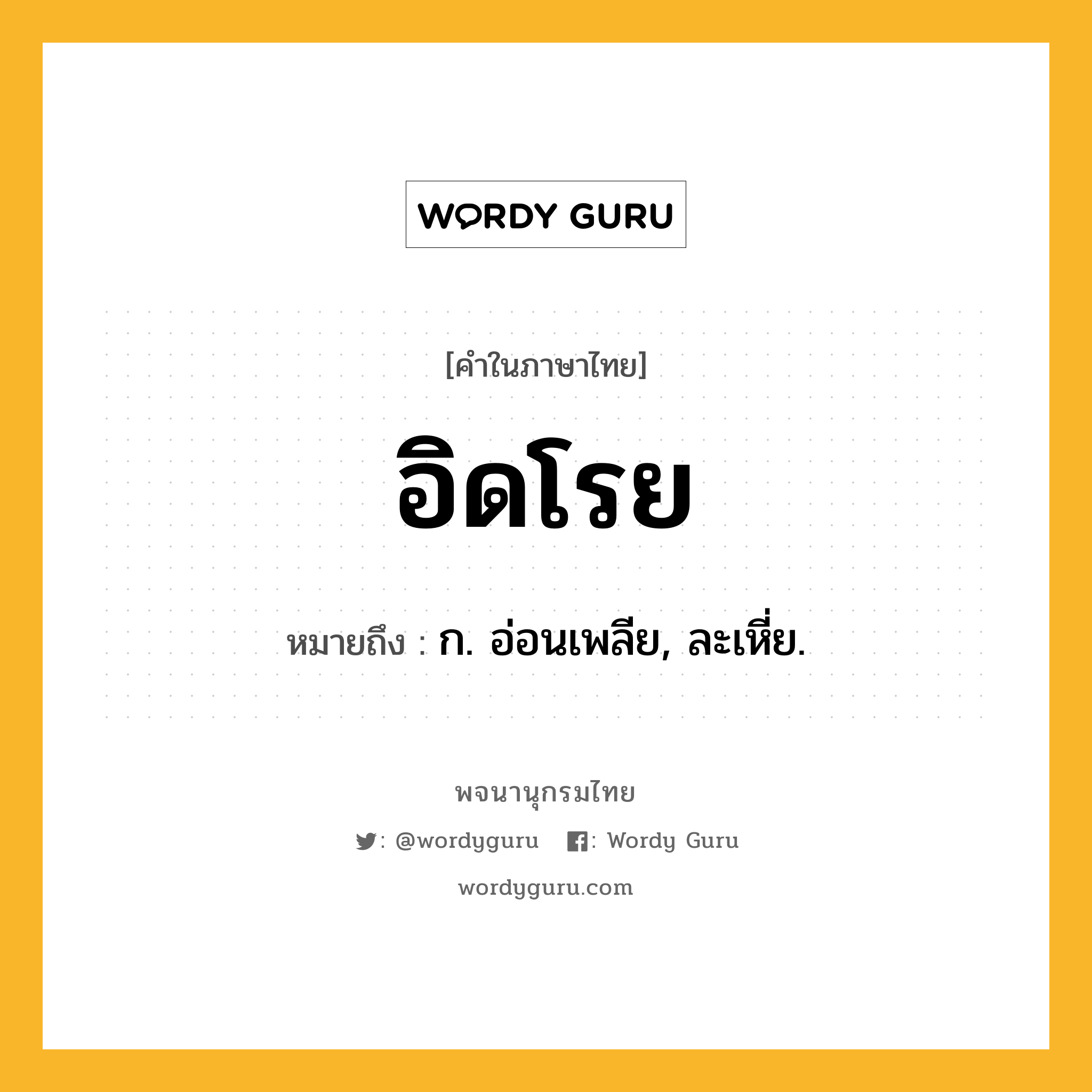 อิดโรย ความหมาย หมายถึงอะไร?, คำในภาษาไทย อิดโรย หมายถึง ก. อ่อนเพลีย, ละเหี่ย.