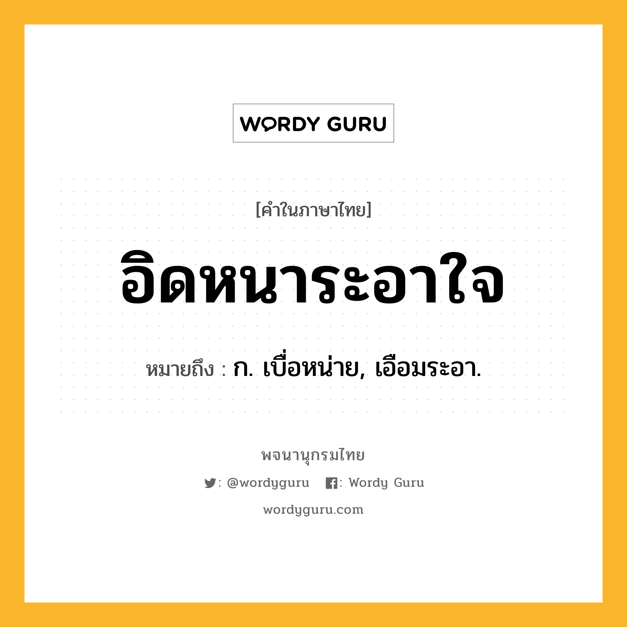 อิดหนาระอาใจ ความหมาย หมายถึงอะไร?, คำในภาษาไทย อิดหนาระอาใจ หมายถึง ก. เบื่อหน่าย, เอือมระอา.