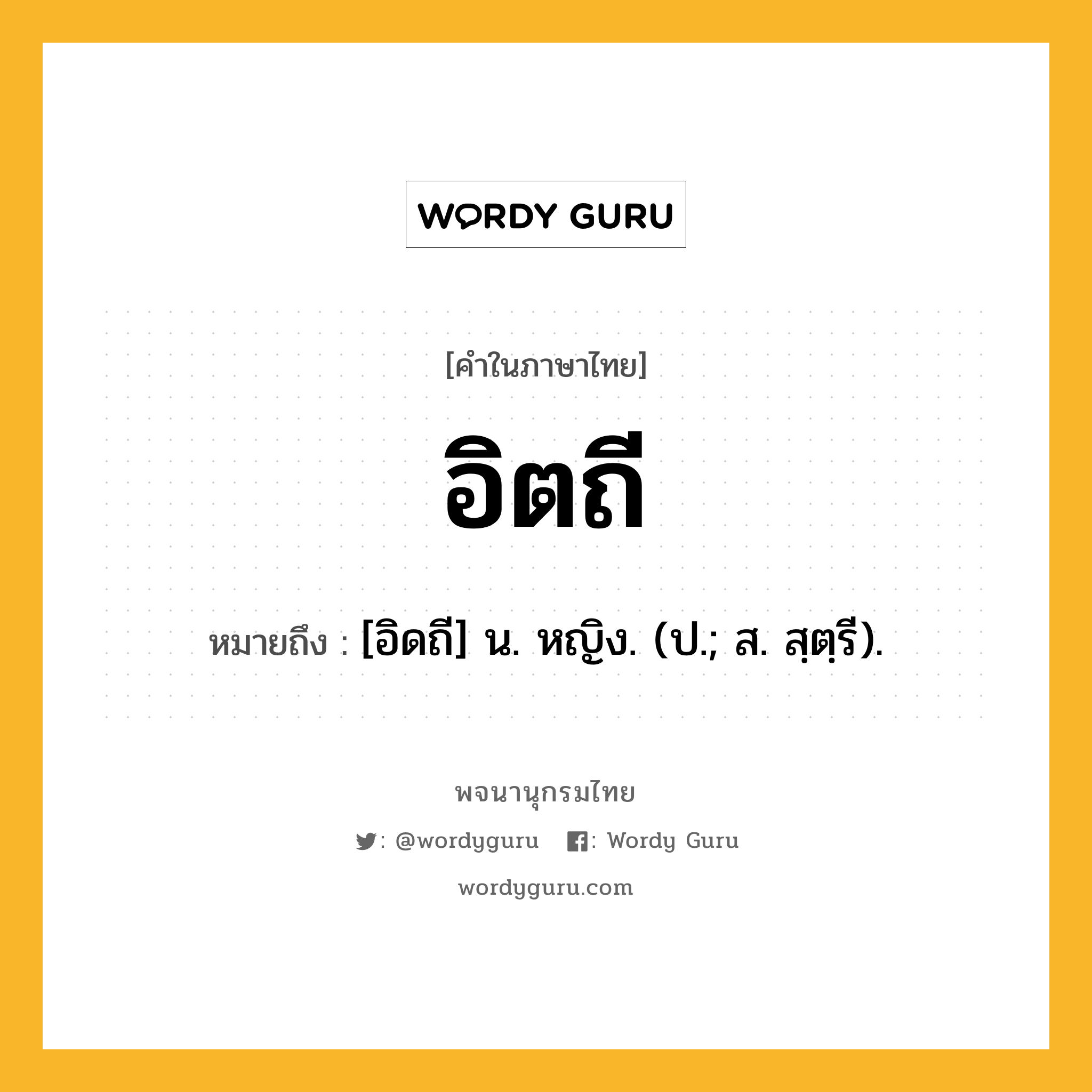 อิตถี ความหมาย หมายถึงอะไร?, คำในภาษาไทย อิตถี หมายถึง [อิดถี] น. หญิง. (ป.; ส. สฺตฺรี).